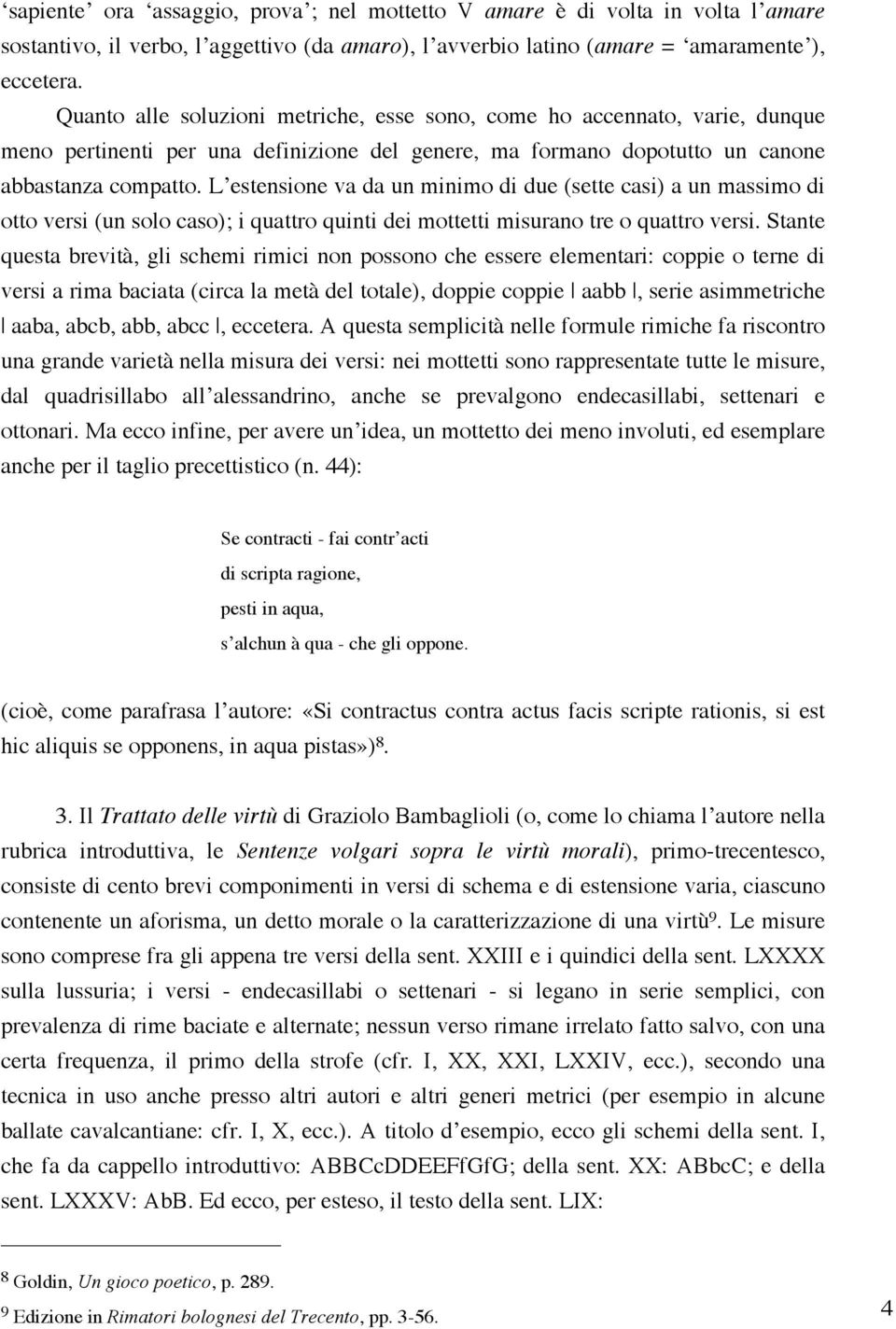 L estensione va da un minimo di due (sette casi) a un massimo di otto versi (un solo caso); i quattro quinti dei mottetti misurano tre o quattro versi.