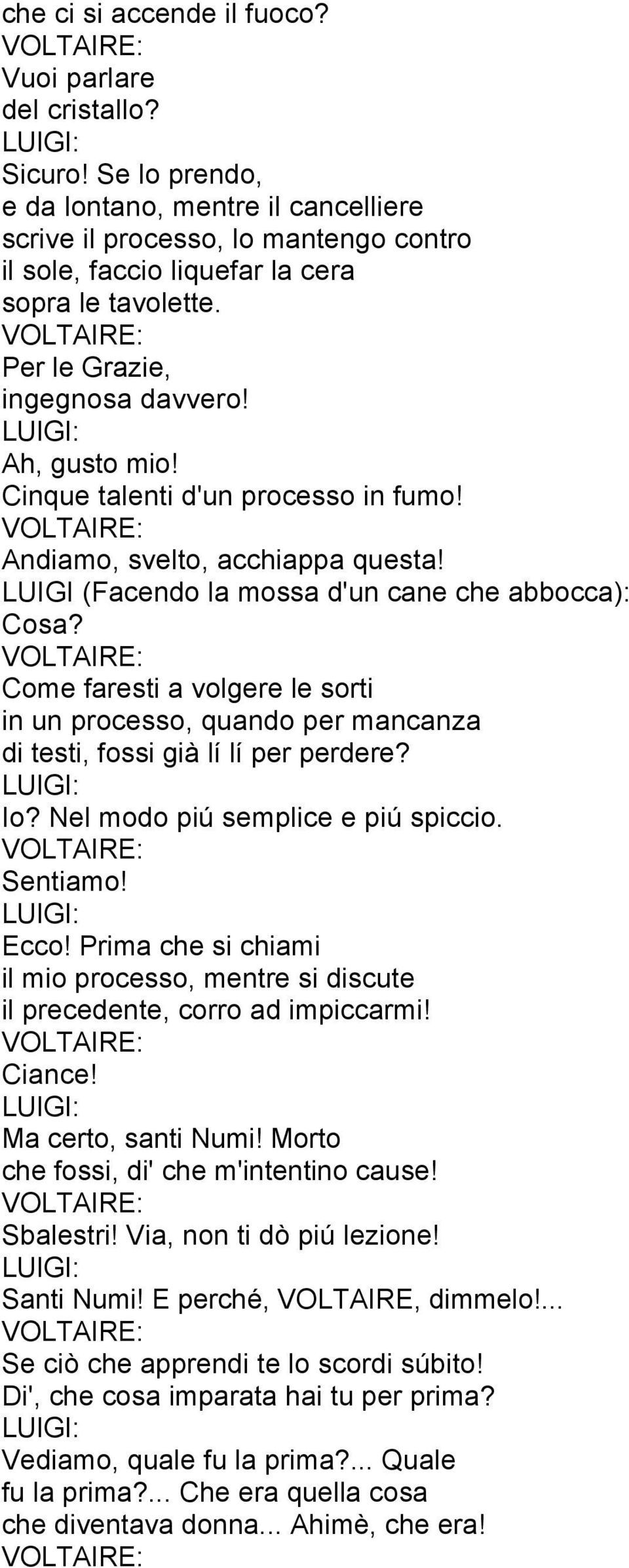 Cinque talenti d'un processo in fumo! Andiamo, svelto, acchiappa questa! LUIGI (Facendo la mossa d'un cane che abbocca): Cosa?