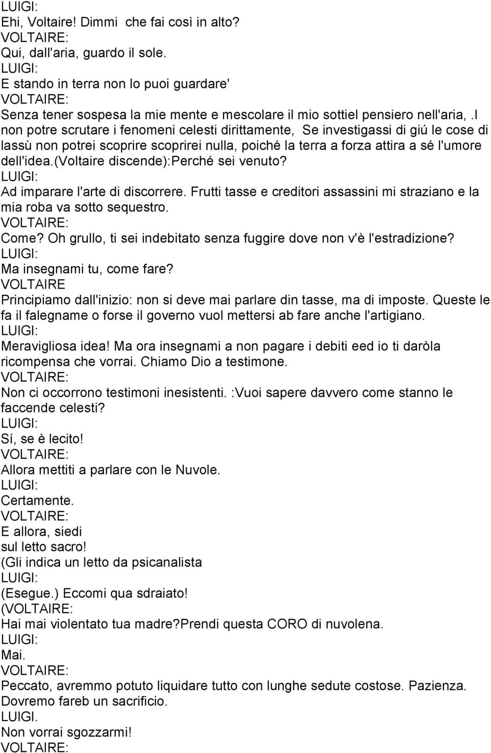 (voltaire discende):perché sei venuto? Ad imparare l'arte di discorrere. Frutti tasse e creditori assassini mi straziano e la mia roba va sotto sequestro. Come?