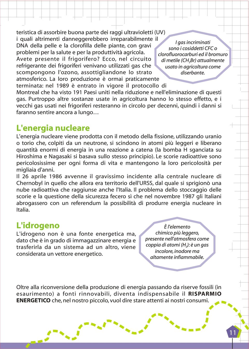 La loro produzione è ormai praticamente terminata: nel 1989 è entrato in vigore il protocollo di Montreal che ha visto 191 Paesi uniti nella riduzione e nell'eliminazione di questi gas.