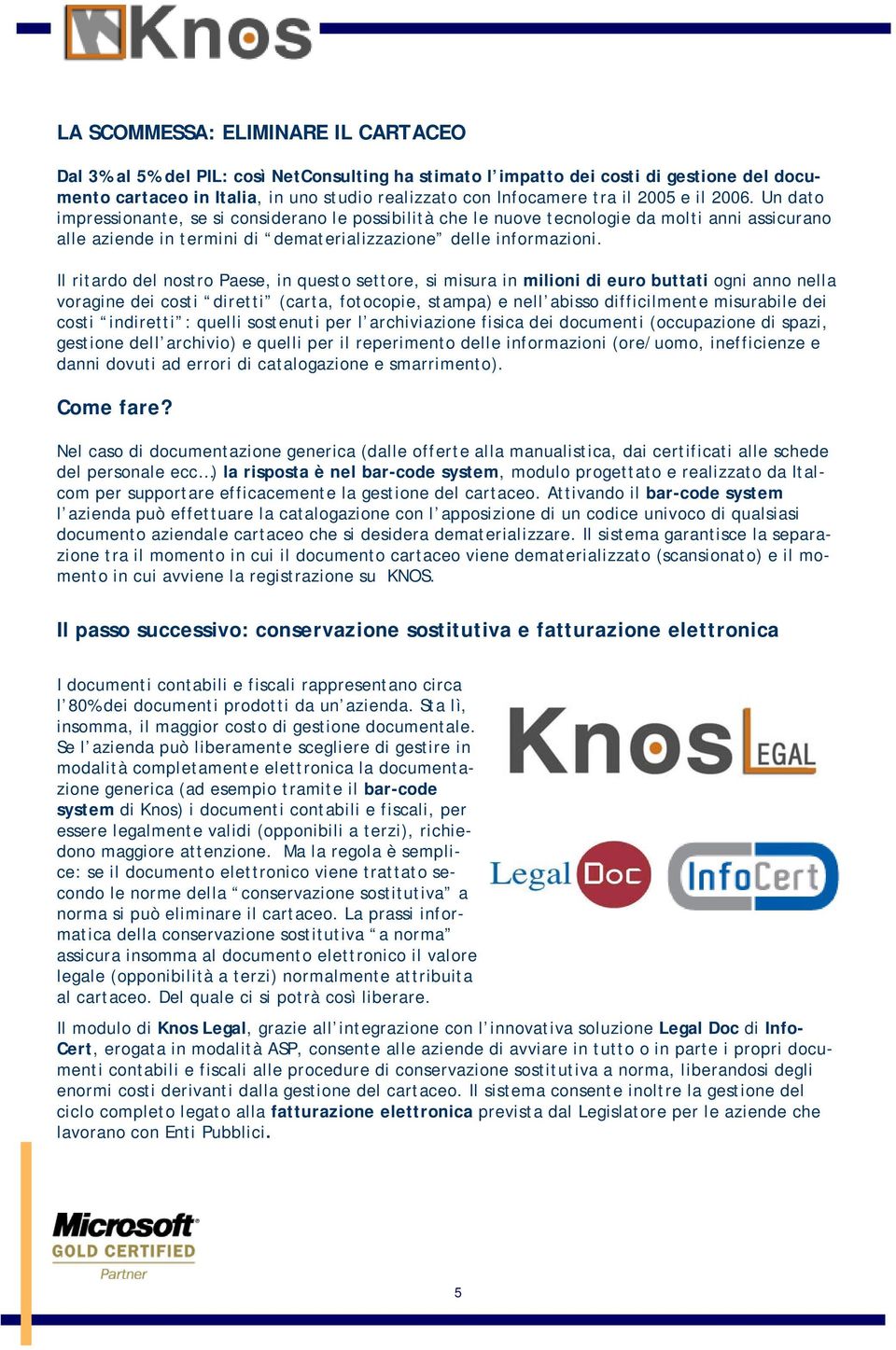 Il ritardo del nostro Paese, in questo settore, si misura in milioni di euro buttati ogni anno nella voragine dei costi diretti (carta, fotocopie, stampa) e nell abisso difficilmente misurabile dei