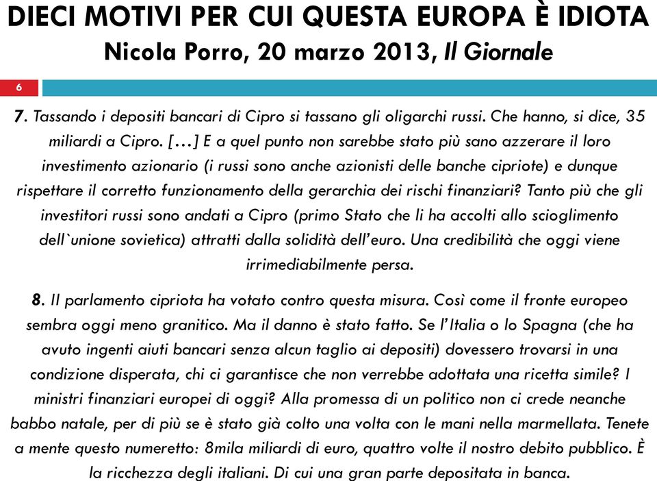 Se l Italia o lo Spagna (che ha avuto ingenti aiuti bancari senza alcun taglio ai depositi) dovessero trovarsi in una condizione disperata, chi ci garantisce che non verrebbe adottata una ricetta