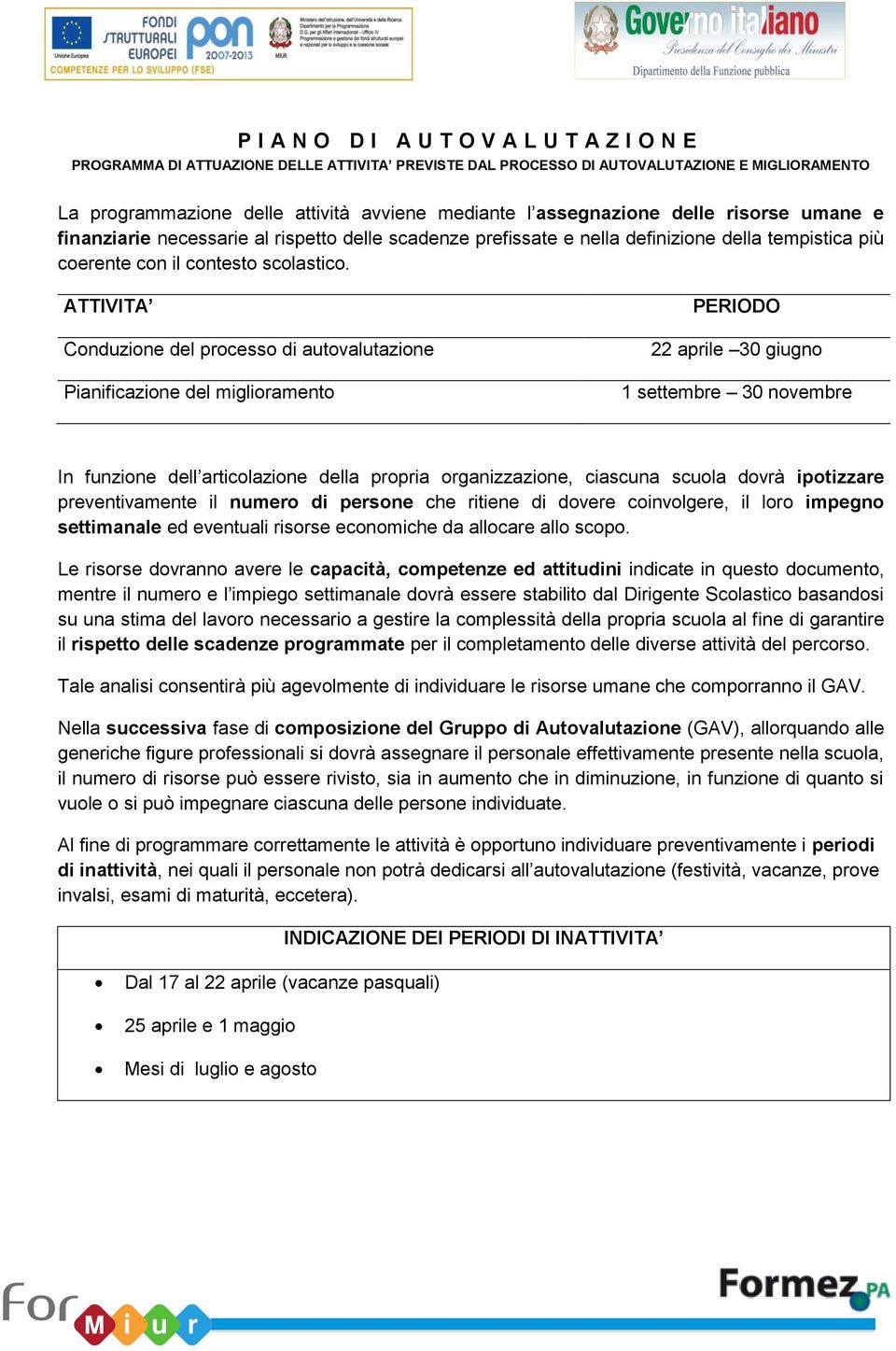 ATTIVITA Conduzione del processo di autovalutazione Pianificazione del miglioramento PERIODO 22 aprile 30 giugno 1 settembre 30 novembre In funzione dell articolazione della propria organizzazione,