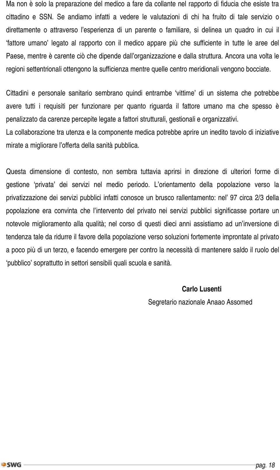 rapporto con il medico appare più che sufficiente in tutte le aree del Paese, mentre è carente ciò che dipende dall organizzazione e dalla struttura.