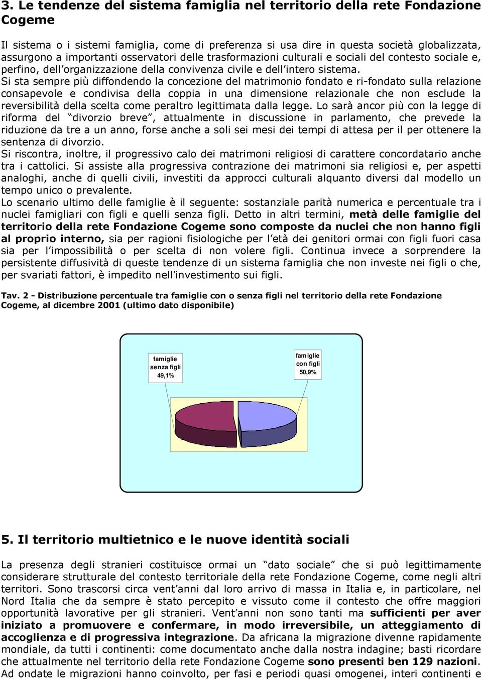 Si sta sempre più diffondendo la concezione del matrimonio fondato e ri-fondato sulla relazione consapevole e condivisa della coppia in una dimensione relazionale che non esclude la reversibilità