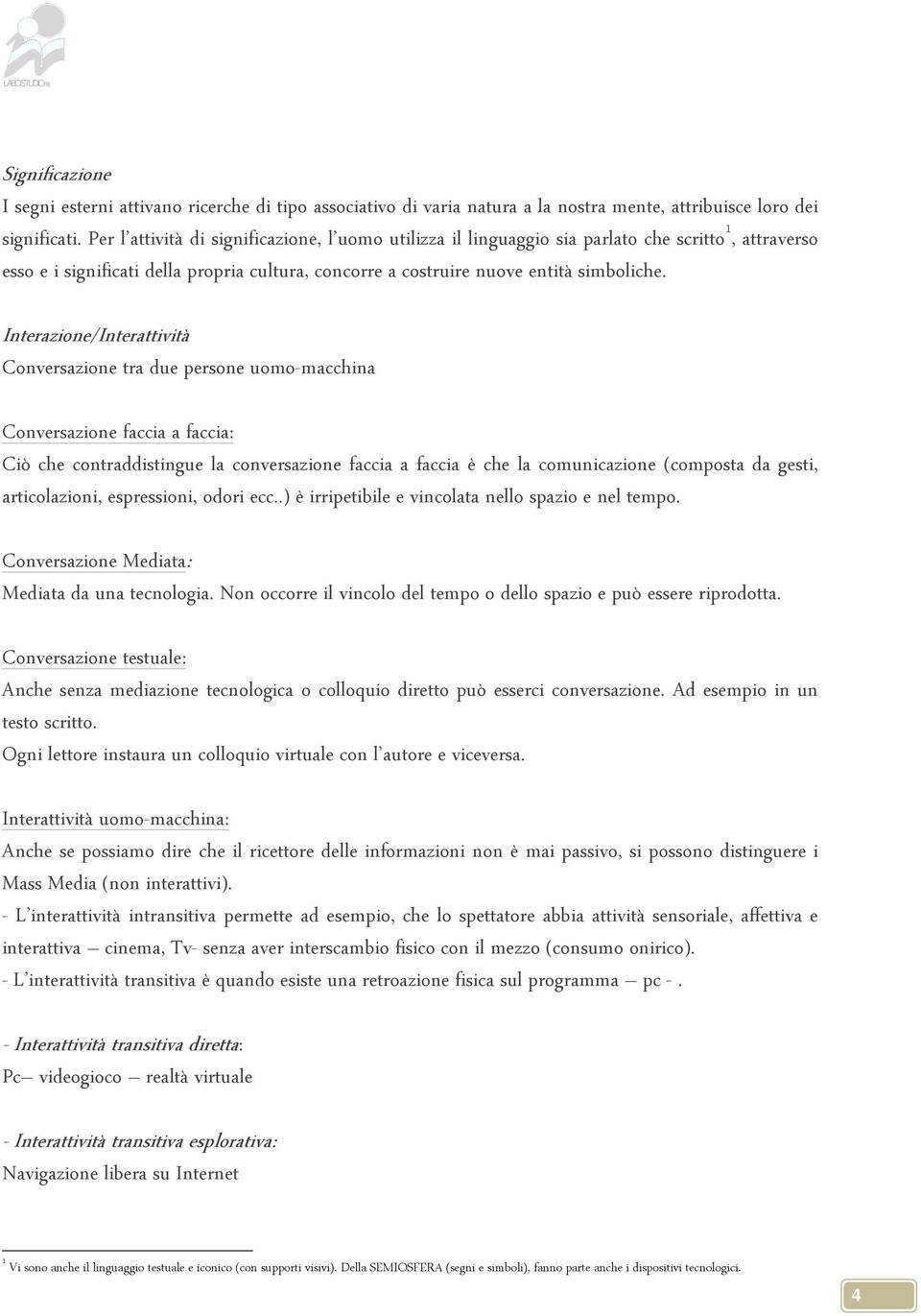 Interazione/Interattività Conversazione tra due persone uomo-macchina Conversazione faccia a faccia: Ciò che contraddistingue la conversazione faccia a faccia è che la comunicazione (composta da