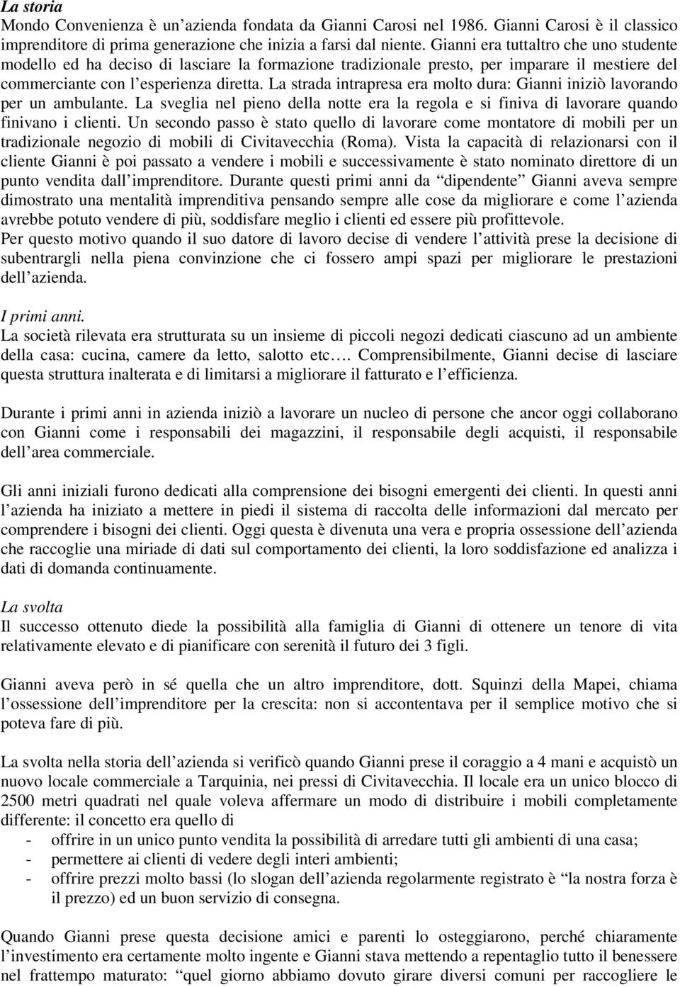 La strada intrapresa era molto dura: Gianni iniziò lavorando per un ambulante. La sveglia nel pieno della notte era la regola e si finiva di lavorare quando finivano i clienti.