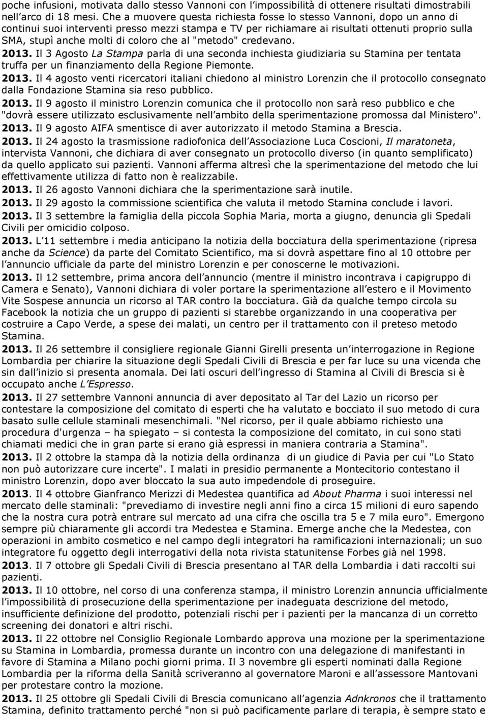 coloro che al "metodo" credevano. 2013. Il 3 Agosto La Stampa parla di una seconda inchiesta giudiziaria su Stamina per tentata truffa per un finanziamento della Regione Piemonte. 2013. Il 4 agosto venti ricercatori italiani chiedono al ministro Lorenzin che il protocollo consegnato dalla Fondazione Stamina sia reso pubblico.