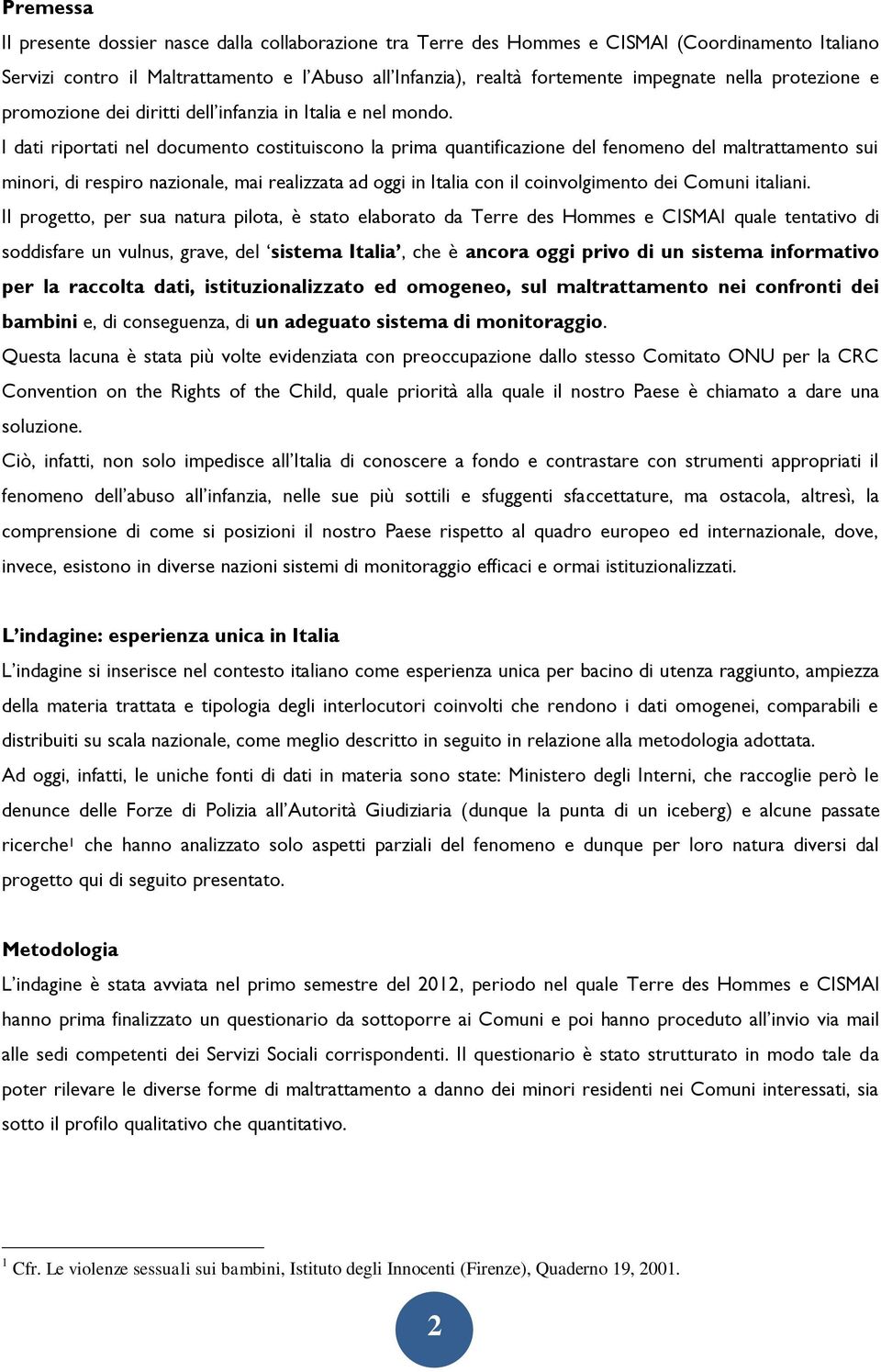 I dati riportati nel documento costituiscono la prima quantificazione del fenomeno del maltrattamento sui minori, di respiro nazionale, mai realizzata ad oggi in Italia con il coinvolgimento dei