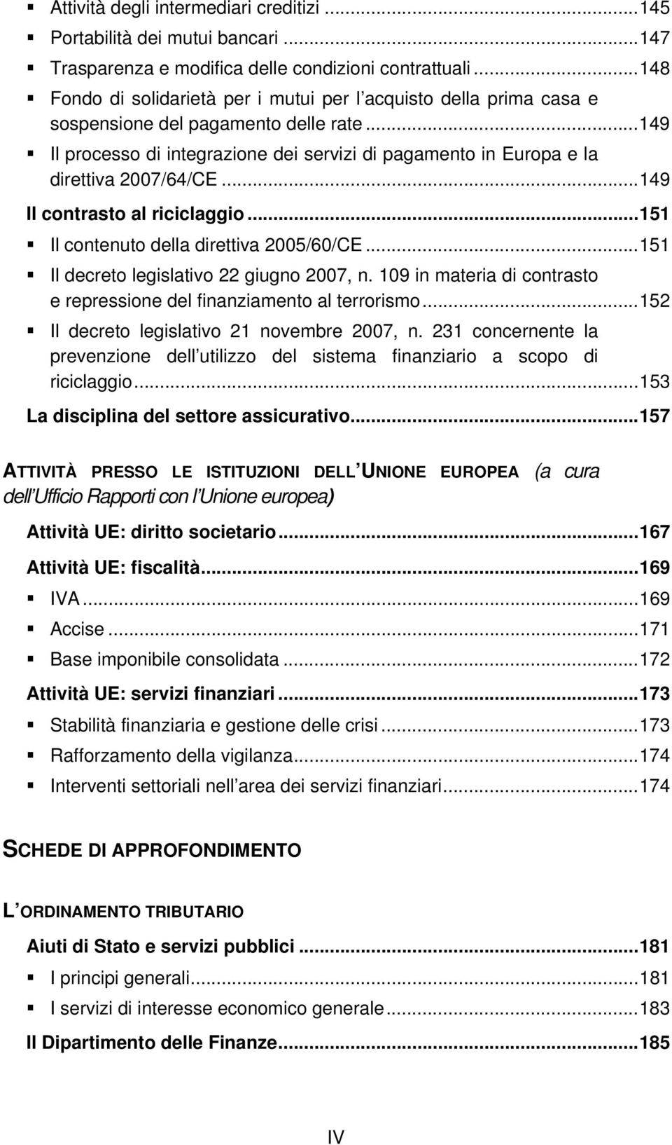 ..149 Il processo di integrazione dei servizi di pagamento in Europa e la direttiva 2007/64/CE...149 Il contrasto al riciclaggio...151 Il contenuto della direttiva 2005/60/CE.