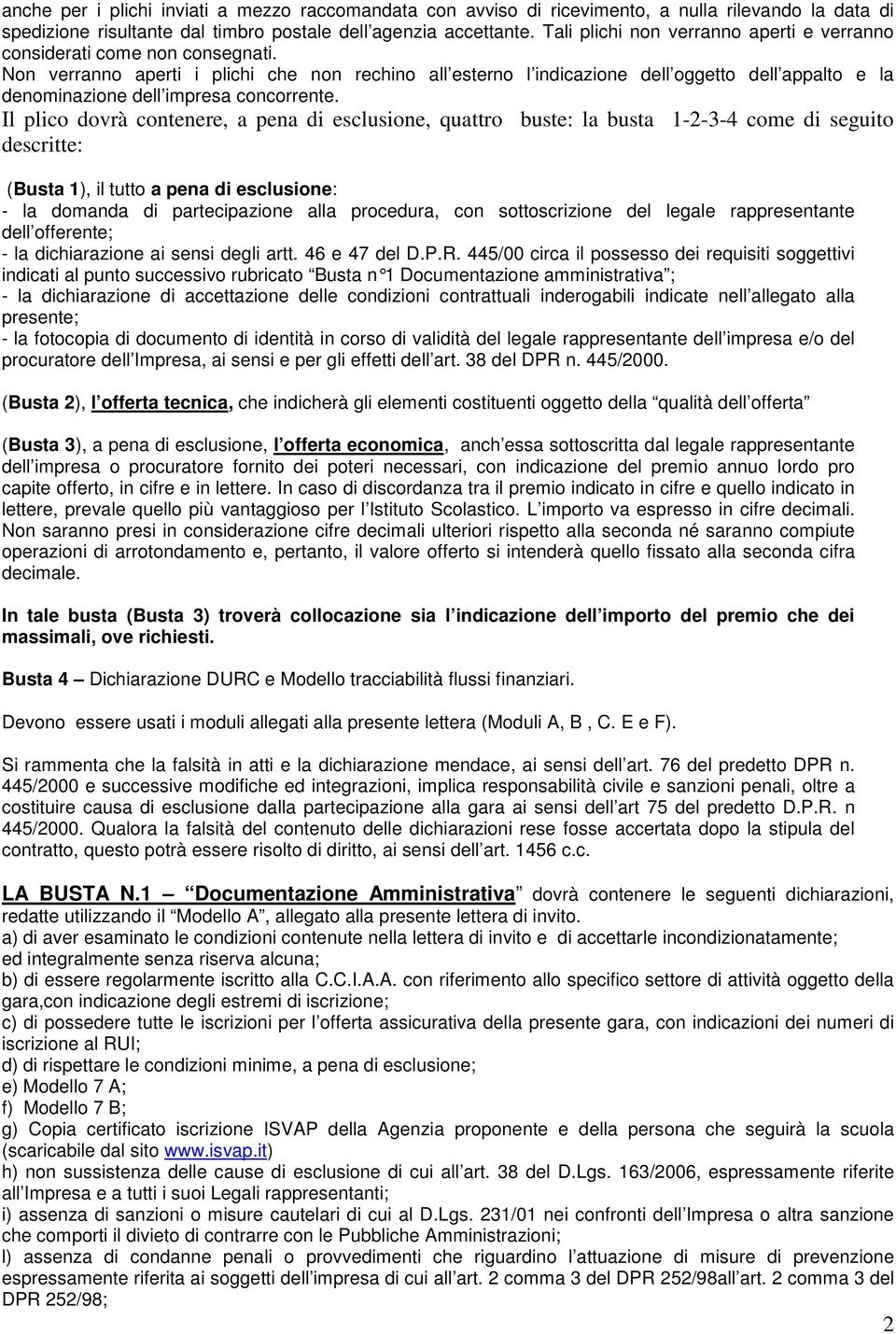 Non verranno aperti i plichi che non rechino all esterno l indicazione dell oggetto dell appalto e la denominazione dell impresa concorrente.