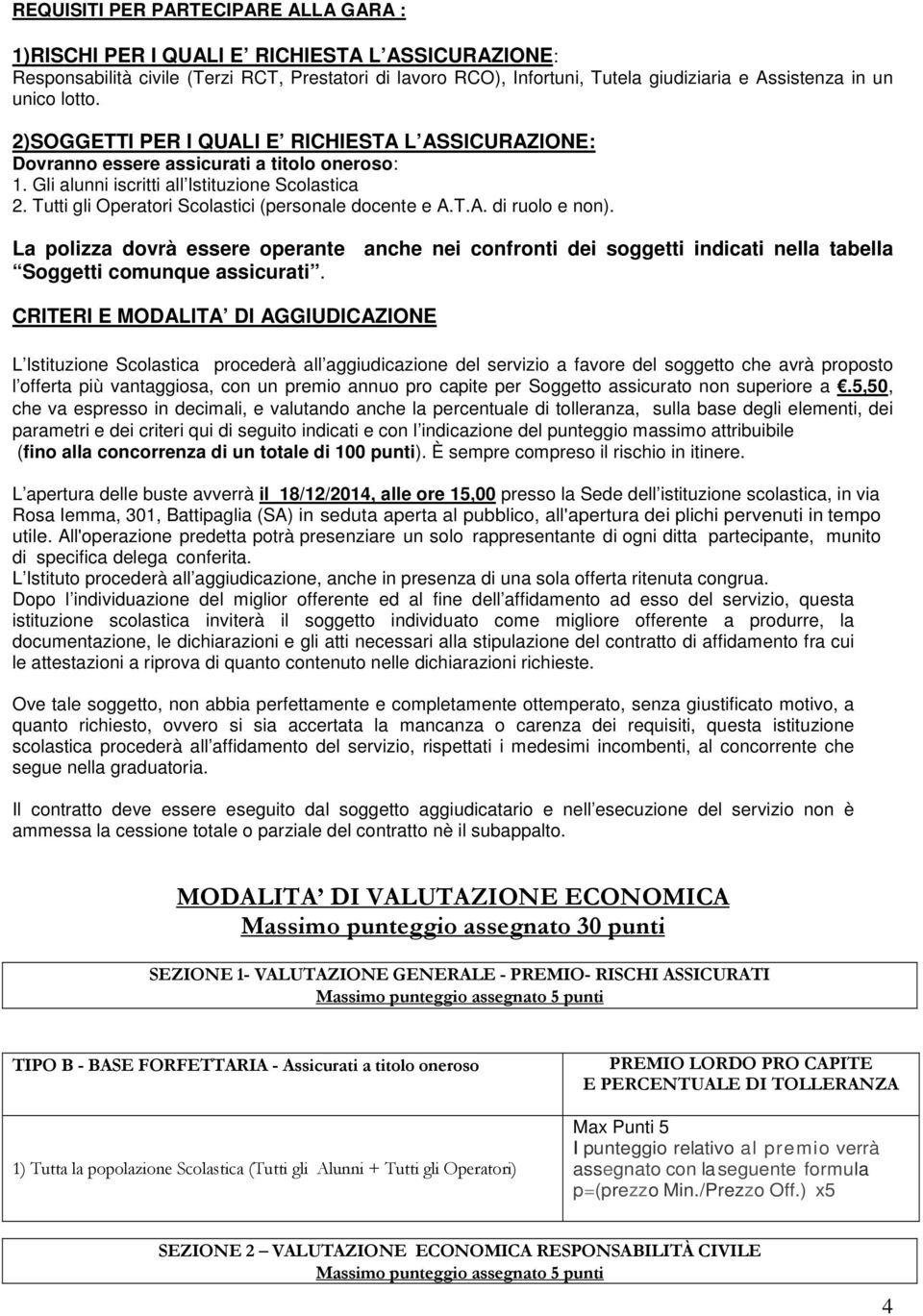 Tutti gli Operatori Scolastici (personale docente e A.T.A. di ruolo e non). La polizza dovrà essere operante anche nei confronti dei soggetti indicati nella tabella Soggetti comunque assicurati.