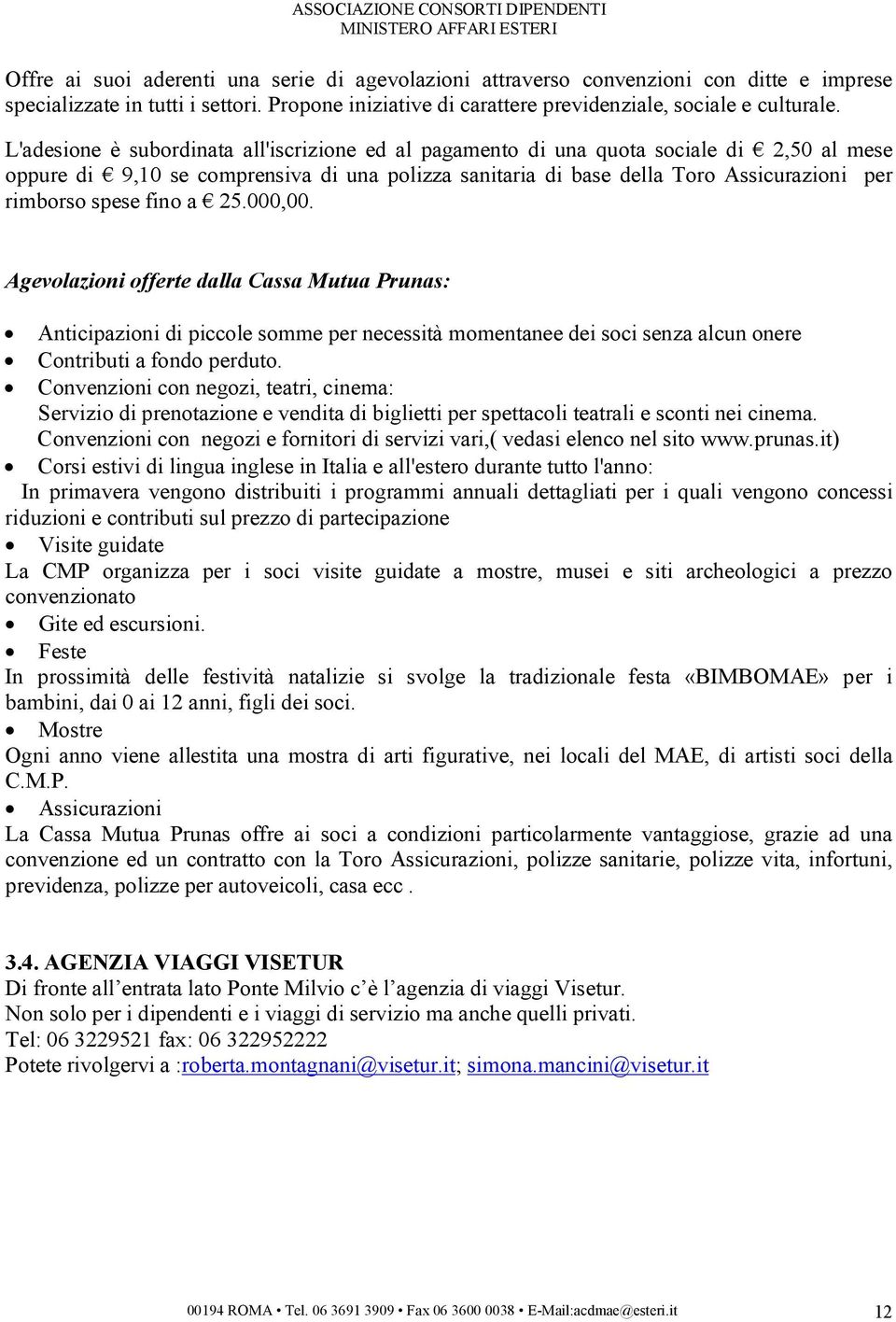 fino a 25.000,00. Agevolazioni offerte dalla Cassa Mutua Prunas: Anticipazioni di piccole somme per necessità momentanee dei soci senza alcun onere Contributi a fondo perduto.