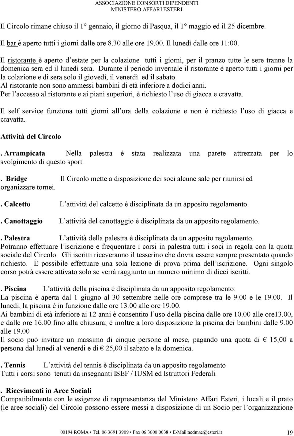 Durante il periodo invernale il ristorante è aperto tutti i giorni per la colazione e di sera solo il giovedì, il venerdì ed il sabato.