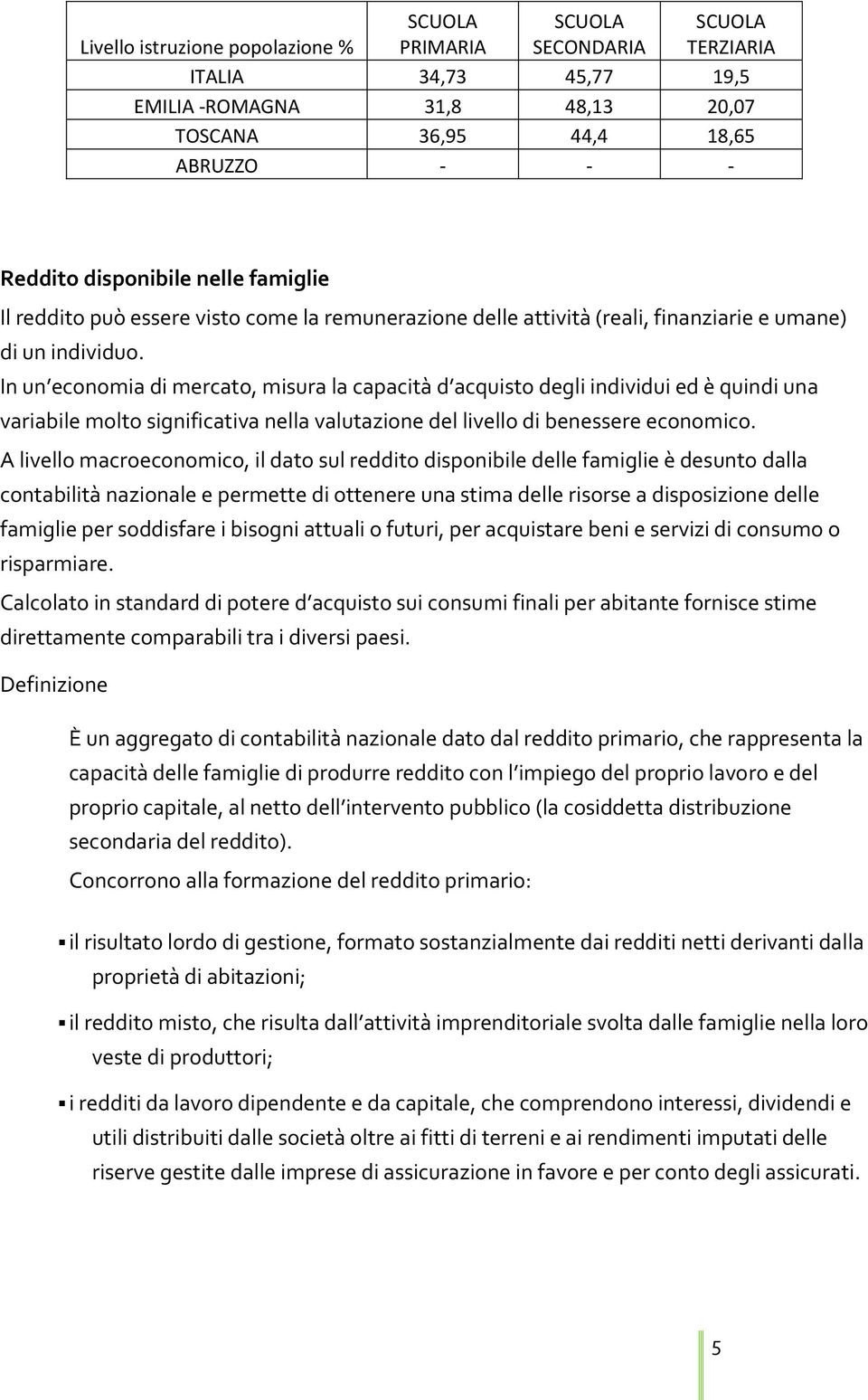 In un economia di mercato, misura la capacità d acquisto degli individui ed è quindi una variabile molto significativa nella valutazione del livello di benessere economico.