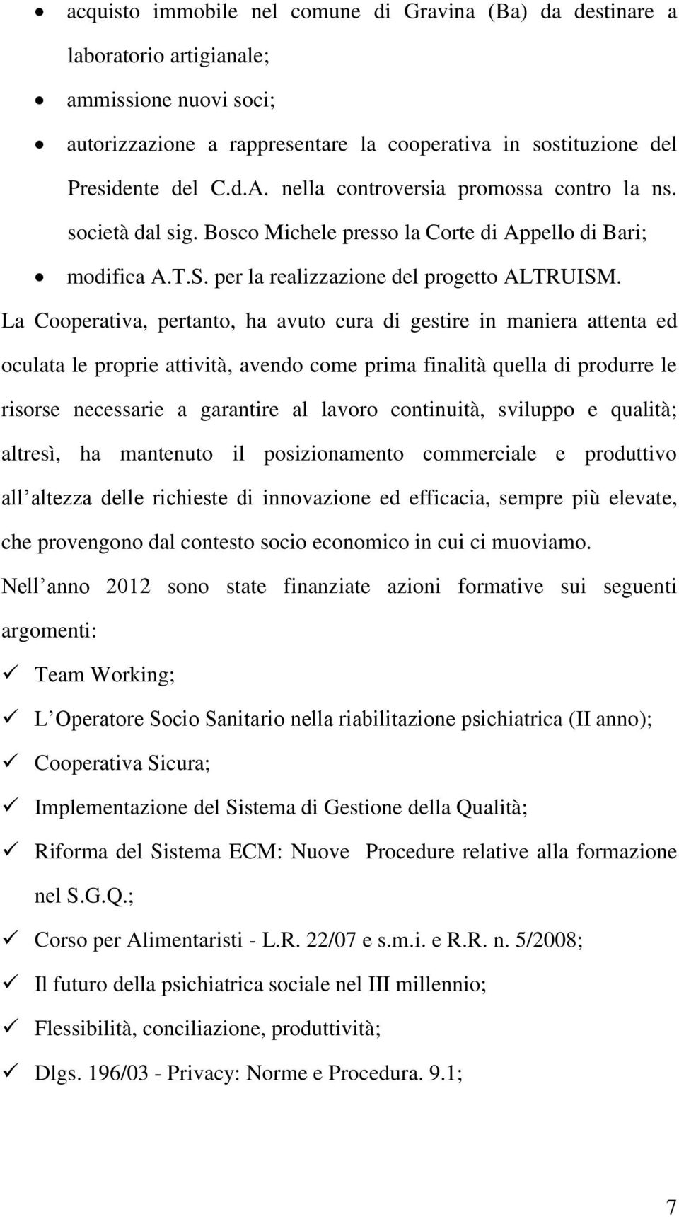 La Cooperativa, pertanto, ha avuto cura di gestire in maniera attenta ed oculata le proprie attività, avendo come prima finalità quella di produrre le risorse necessarie a garantire al lavoro