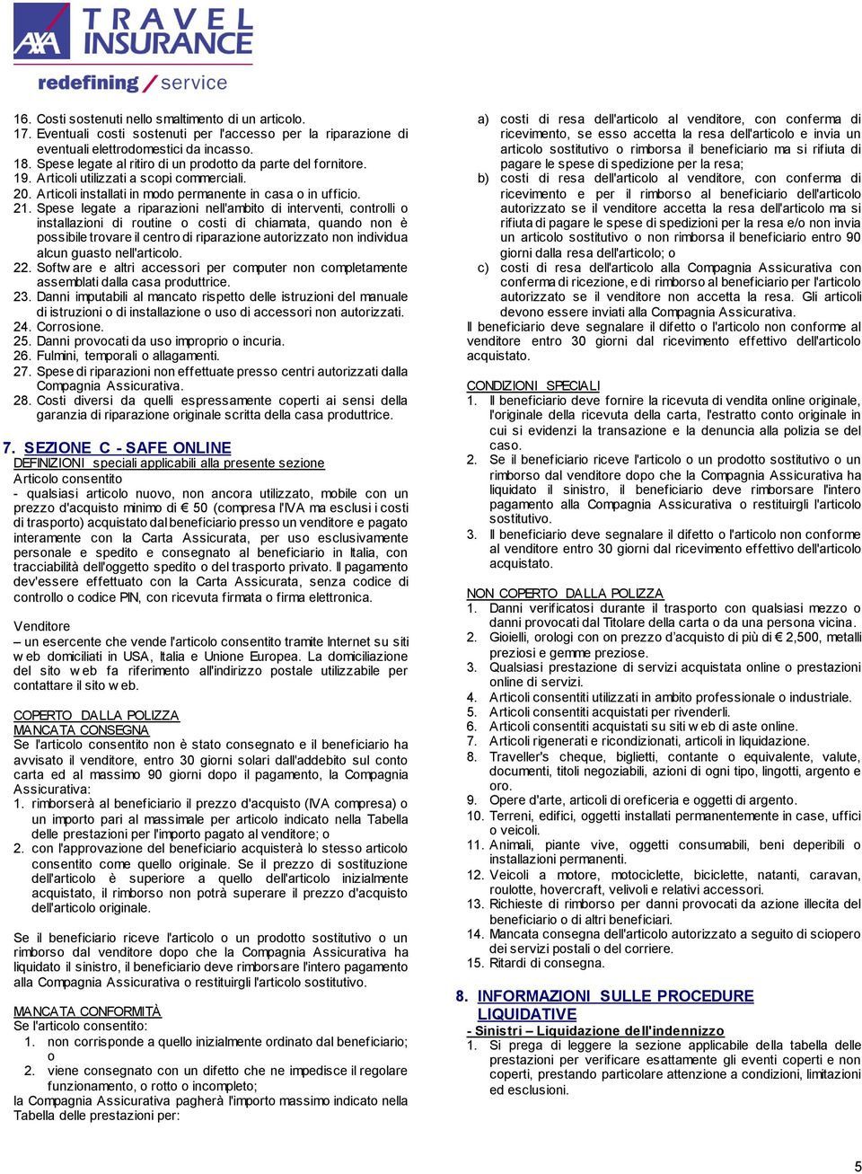 Spese legate a riparazioni nell'ambito di interventi, controlli o installazioni di routine o costi di chiamata, quando non è possibile trovare il centro di riparazione autorizzato non individua alcun