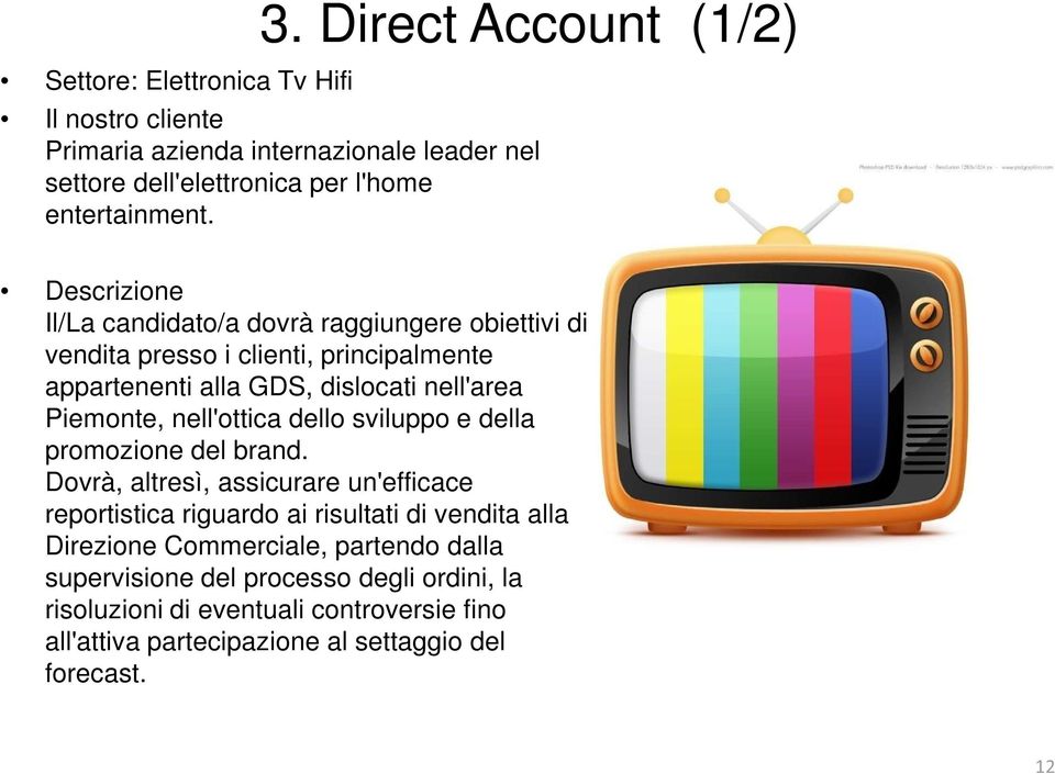 Descrizione Il/La candidato/a dovrà raggiungere obiettivi di vendita presso i clienti, principalmente appartenenti alla GDS, dislocati nell'area Piemonte,