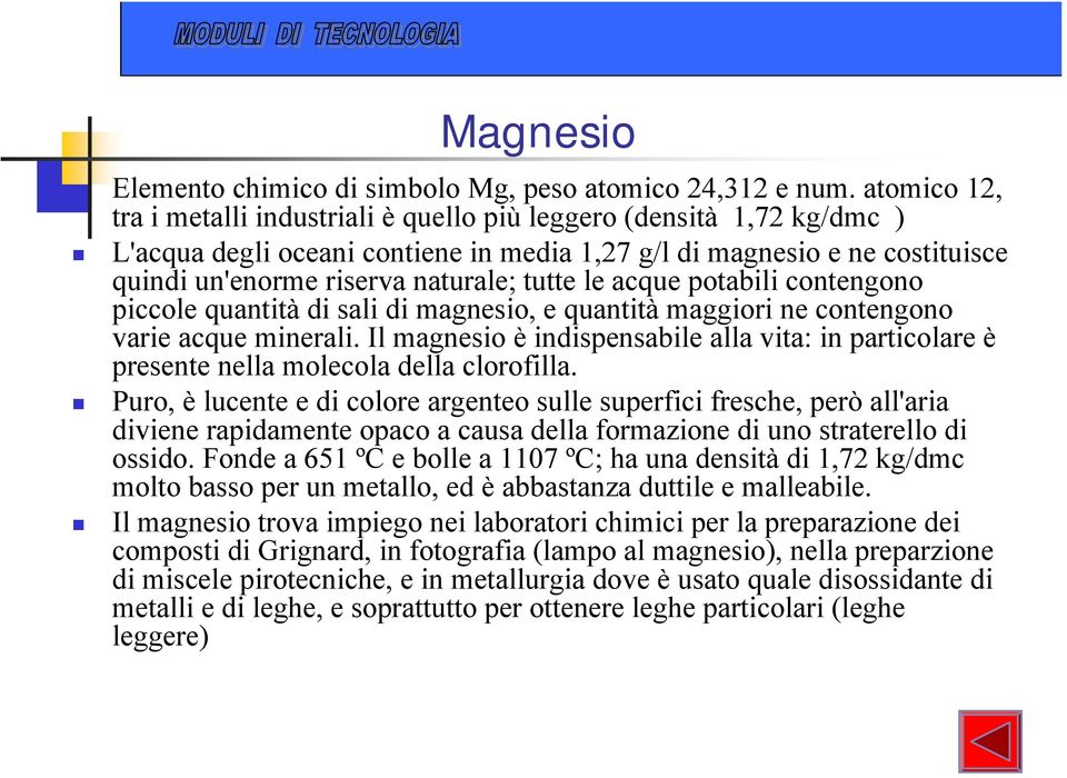 le acque potabili contengono piccole quantità di sali di magnesio, e quantità maggiori ne contengono varie acque minerali.