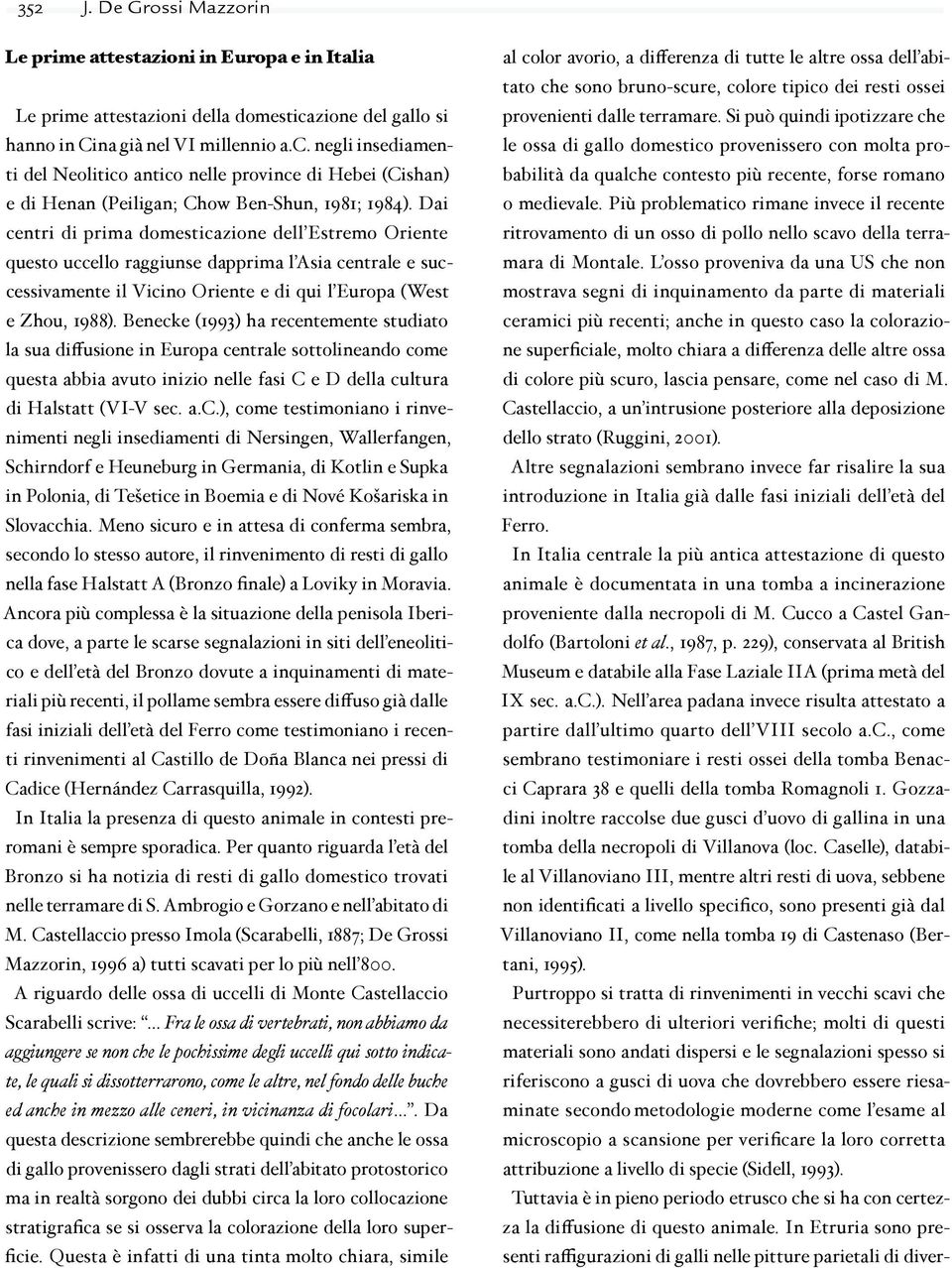 Dai centri di prima domesticazione dell Estremo Oriente questo uccello raggiunse dapprima l Asia centrale e successivamente il Vicino Oriente e di qui l Europa (West e Zhou, 1988).