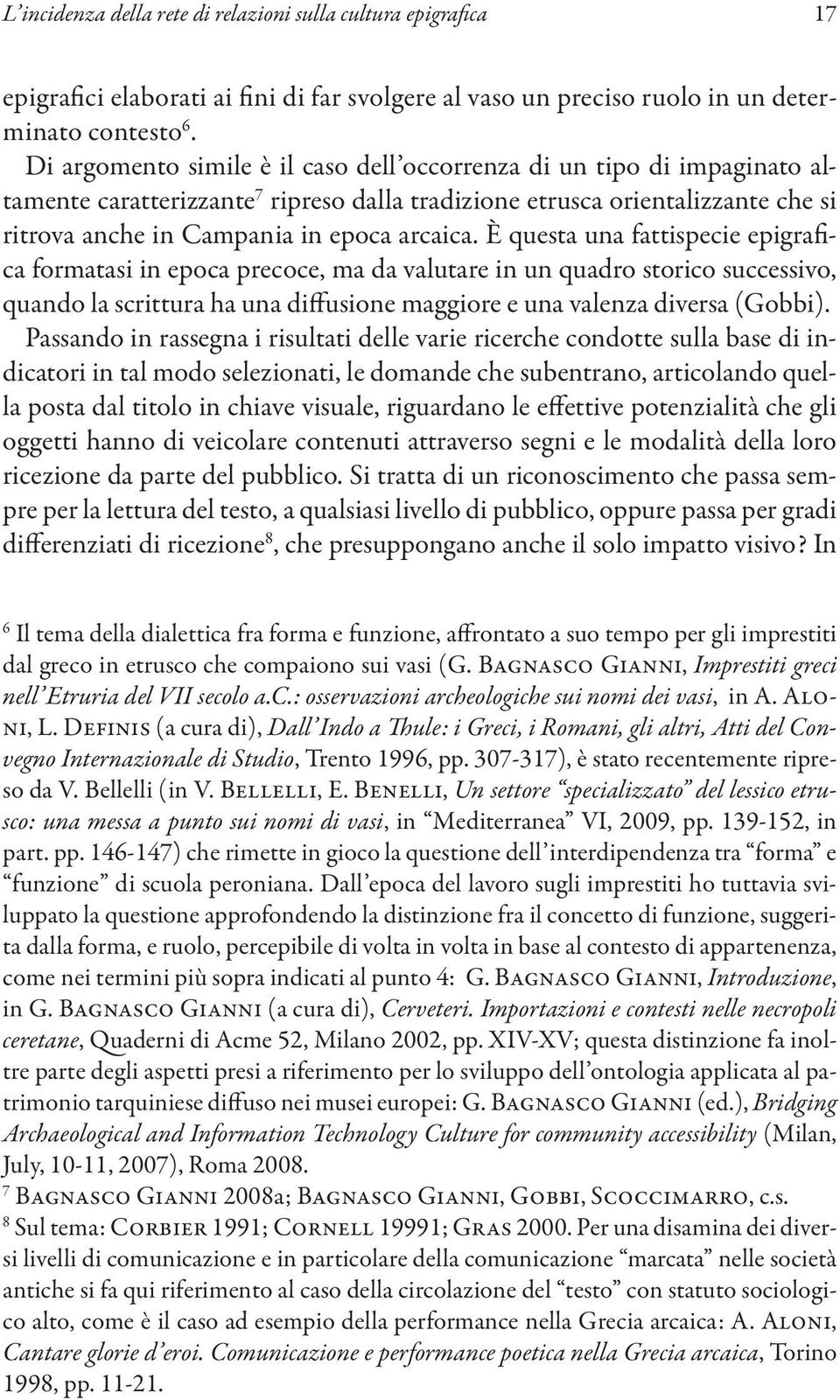 È questa una fattispecie epigrafica formatasi in epoca precoce, ma da valutare in un quadro storico successivo, quando la scrittura ha una diffusione maggiore e una valenza diversa (Gobbi).