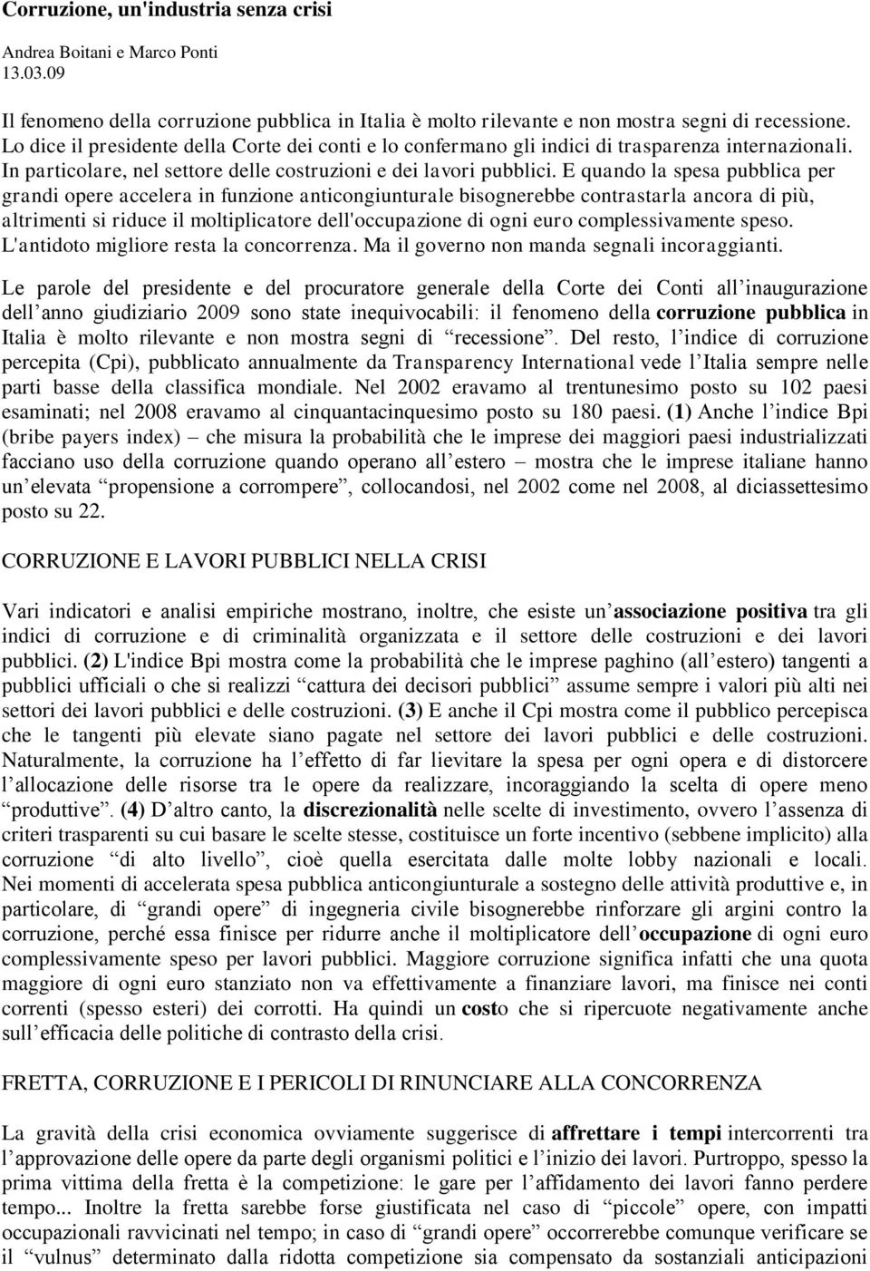 E quando la spesa pubblica per grandi opere accelera in funzione anticongiunturale bisognerebbe contrastarla ancora di più, altrimenti si riduce il moltiplicatore dell'occupazione di ogni euro