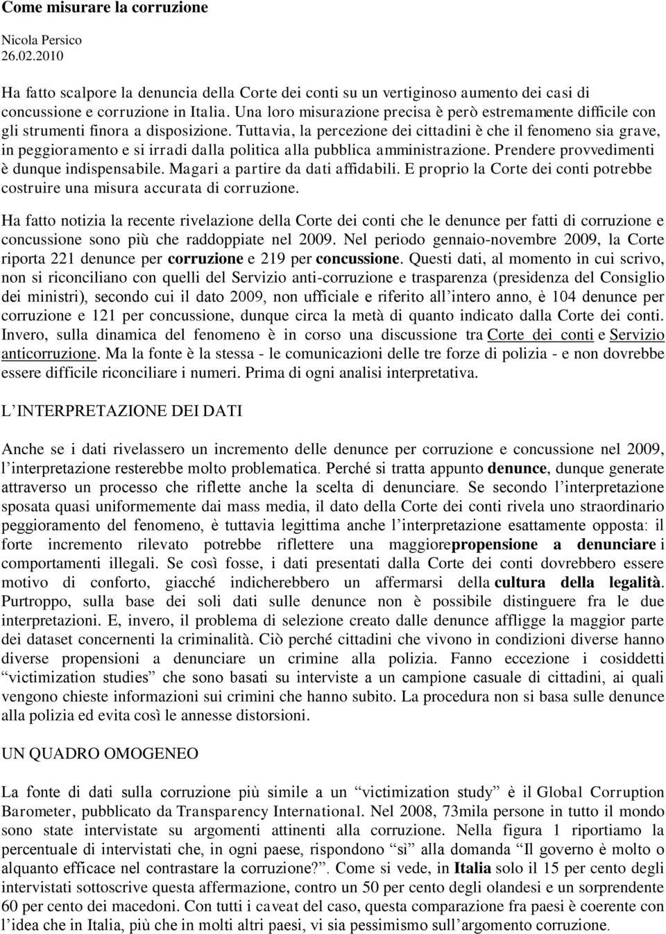 Tuttavia, la percezione dei cittadini è che il fenomeno sia grave, in peggioramento e si irradi dalla politica alla pubblica amministrazione. Prendere provvedimenti è dunque indispensabile.