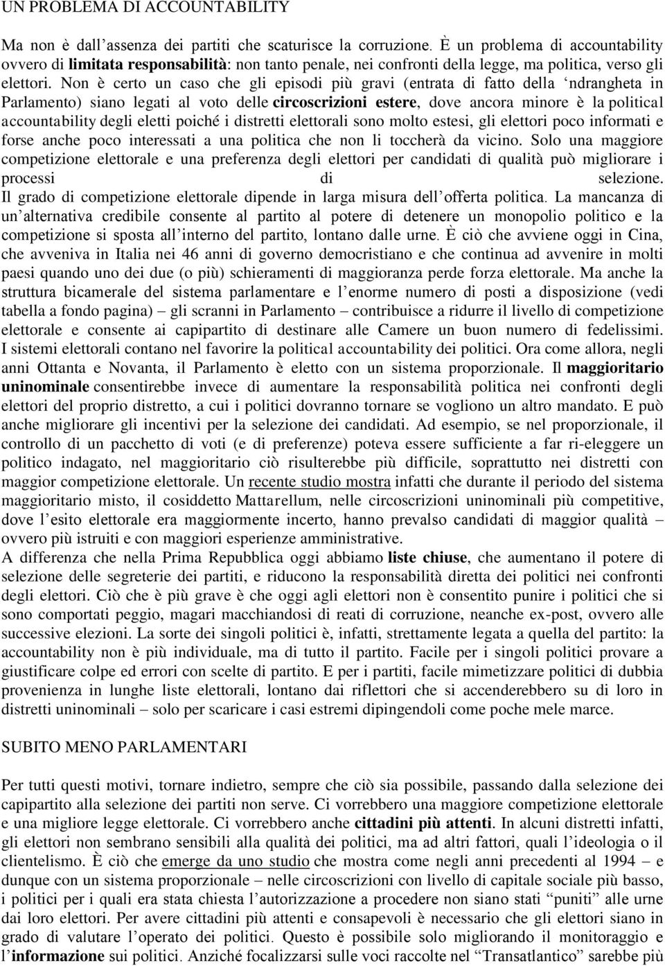 Non è certo un caso che gli episodi più gravi (entrata di fatto della ndrangheta in Parlamento) siano legati al voto delle circoscrizioni estere, dove ancora minore è la political accountability