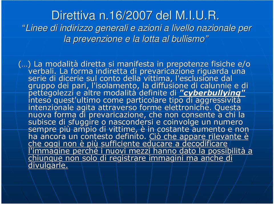 La forma indiretta di prevaricazione riguarda una serie di dicerie sul conto della vittima, l'esclusione dal gruppo dei pari, l'isolamento, la diffusione di calunnie e di pettegolezzi e altre