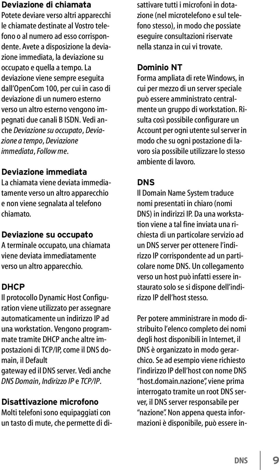 La deviazione viene sempre eseguita dall OpenCom 100, per cui in caso di deviazione di un numero esterno verso un altro esterno vengono impegnati due canali B ISDN.