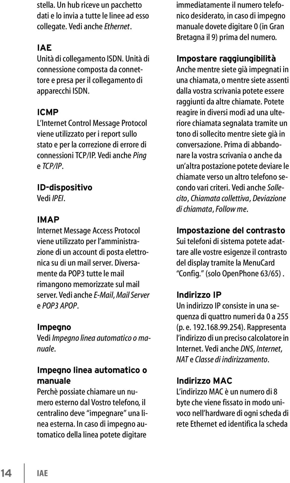 ICMP L Internet Control Message Protocol viene utilizzato per i report sullo stato e per la correzione di errore di connessioni TCP/IP. Vedi anche Ping e TCP/IP. ID-dispositivo Vedi IPEI.