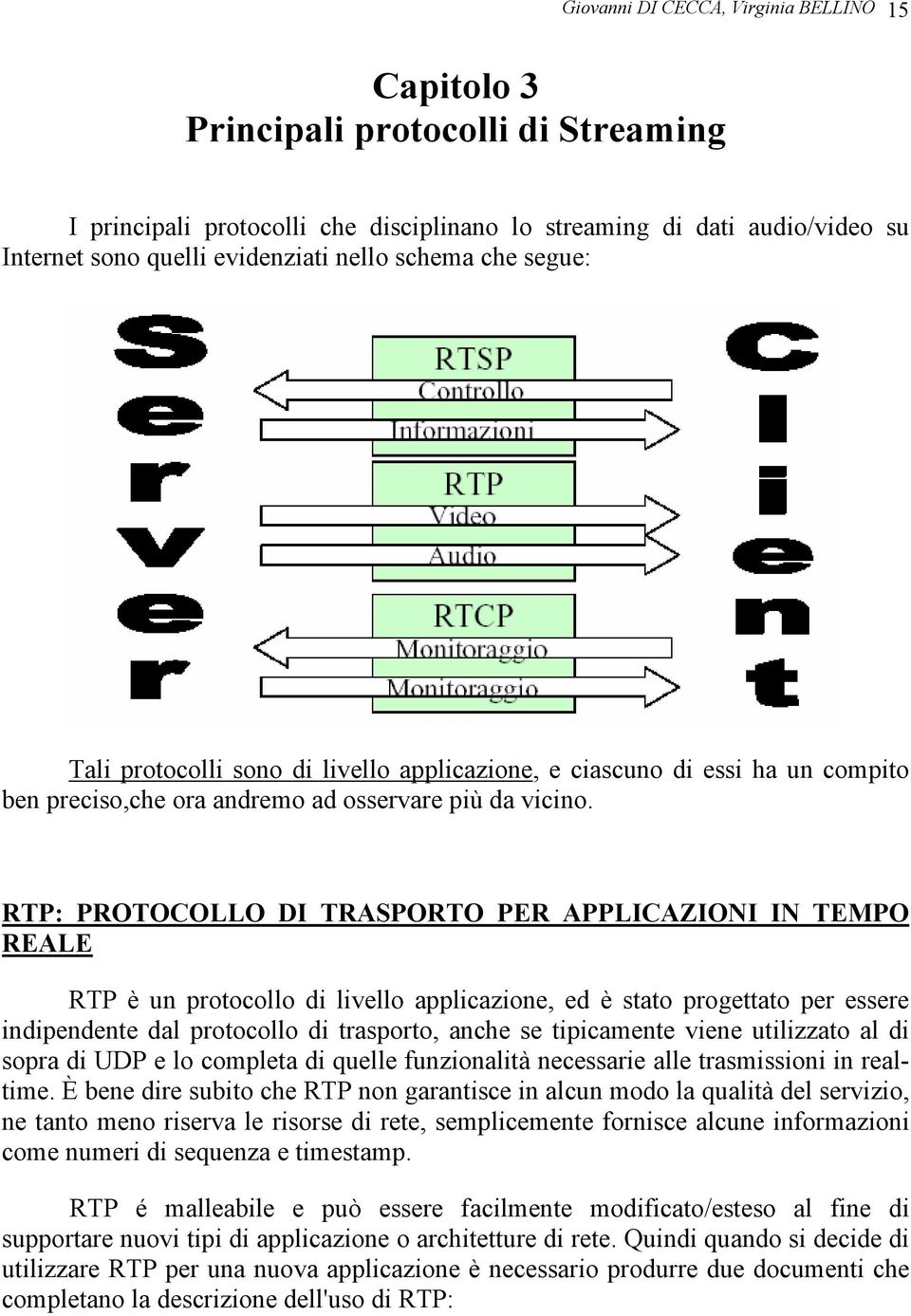 RTP: PROTOCOLLO DI TRASPORTO PER APPLICAZIONI IN TEMPO REALE RTP è un protocollo di livello applicazione, ed è stato progettato per essere indipendente dal protocollo di trasporto, anche se