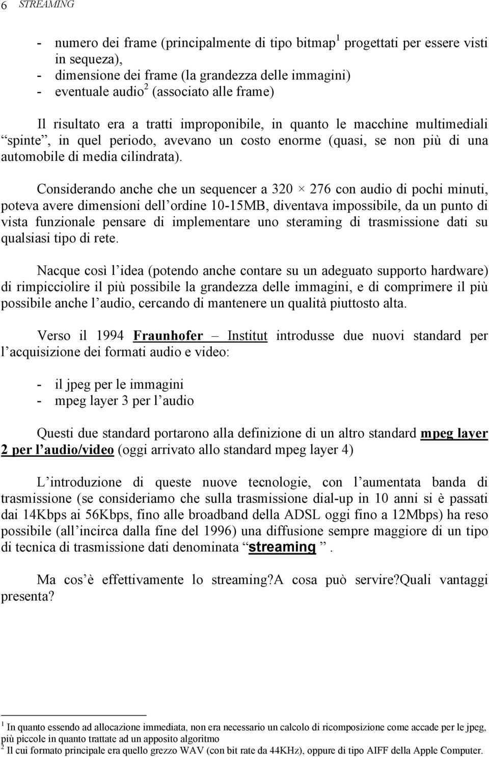 Considerando anche che un sequencer a 320 276 con audio di pochi minuti, poteva avere dimensioni dell ordine 10-15MB, diventava impossibile, da un punto di vista funzionale pensare di implementare