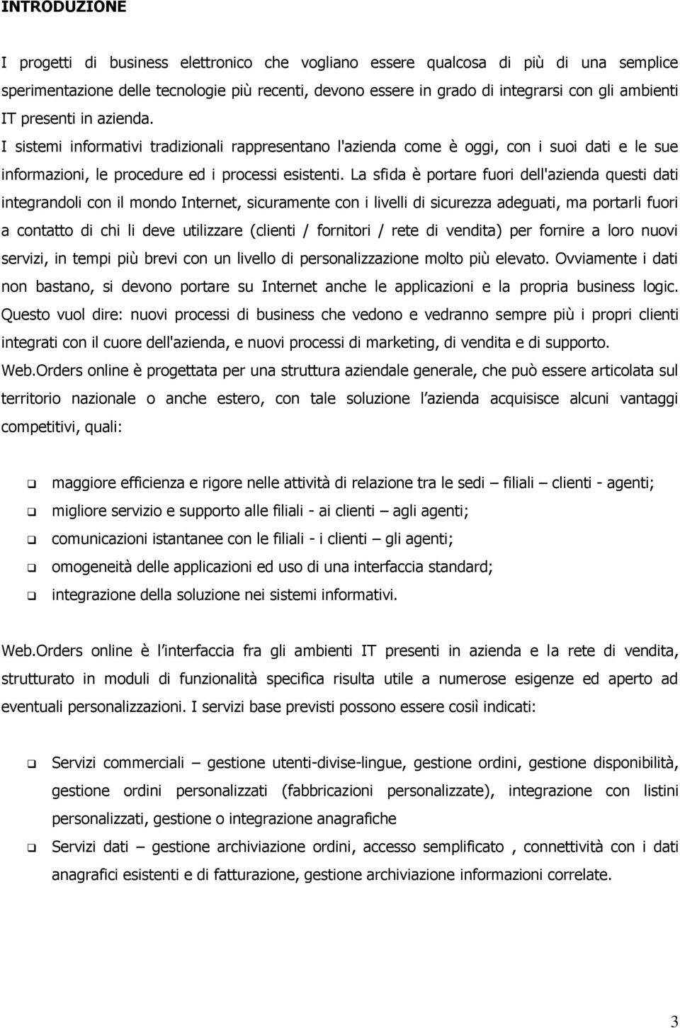 La sfida è portare fuori dell'azienda questi dati integrandoli con il mondo Internet, sicuramente con i livelli di sicurezza adeguati, ma portarli fuori a contatto di chi li deve utilizzare (clienti