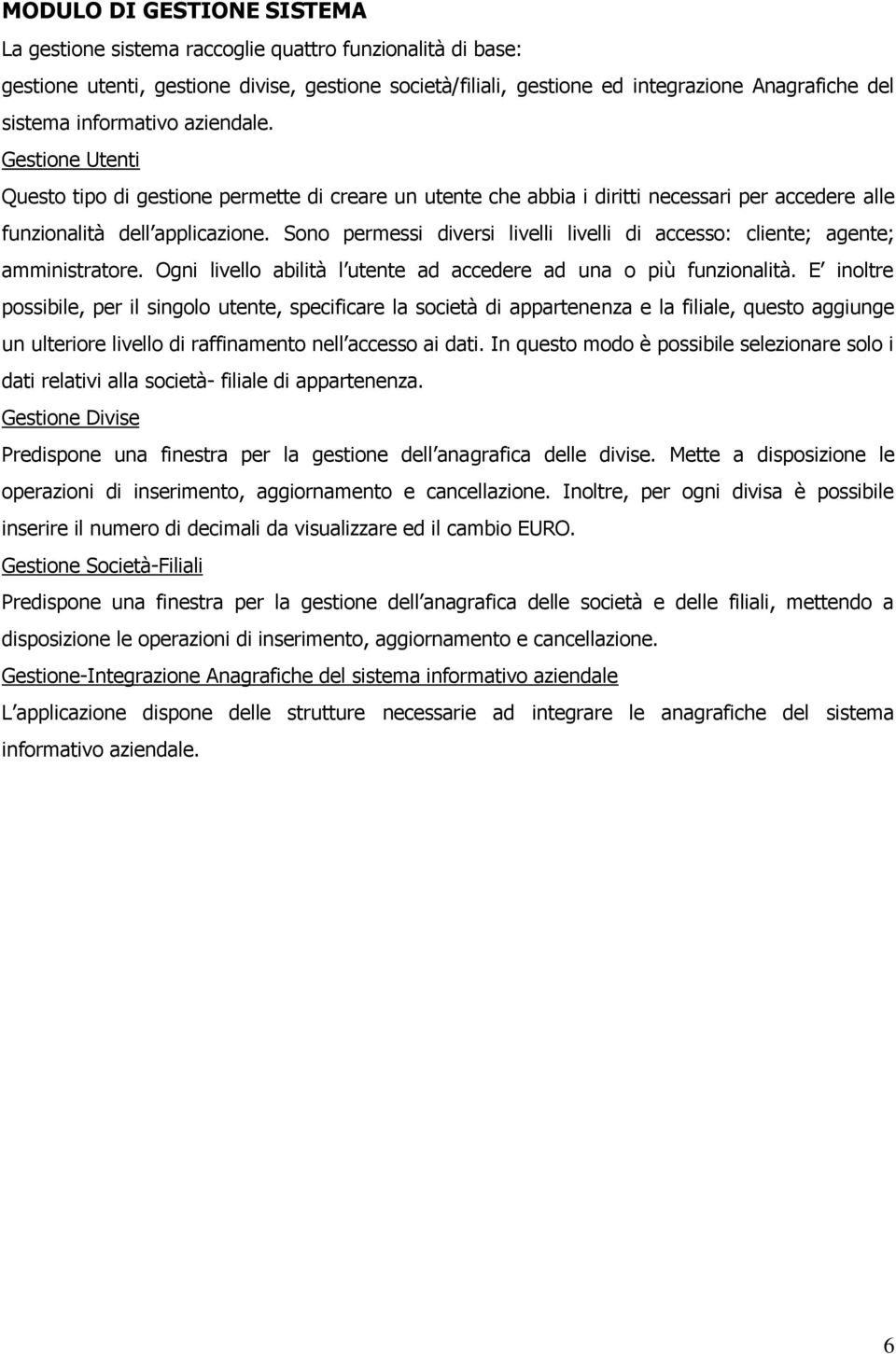 Sono permessi diversi livelli livelli di accesso: cliente; agente; amministratore. Ogni livello abilità l utente ad accedere ad una o più funzionalità.