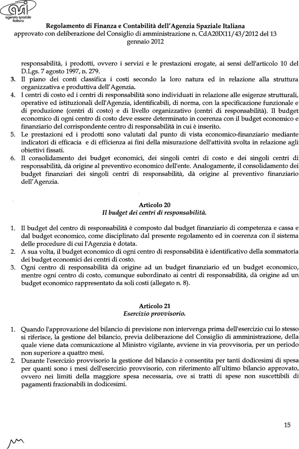 I centri di costo ed i centri di responsabilità sono individuati in relazione alle esigenze strutturali, operative ed istituzionali dell'agenzia, identificabili, di norma, con la specificazione