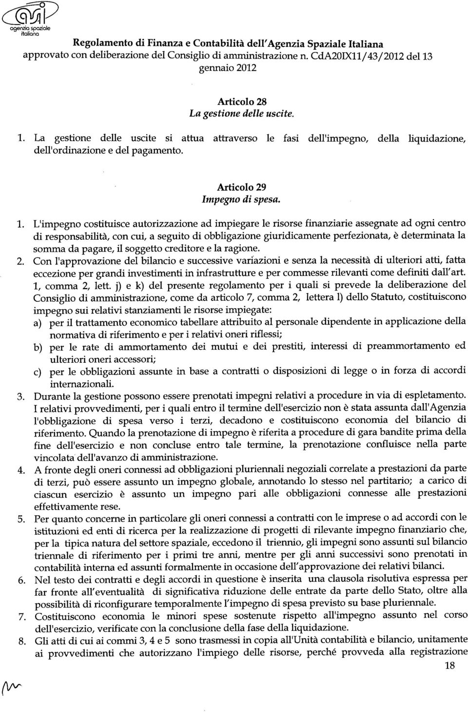 Vimpegno costituisce autorizzazione ad impiegare le risorse finanziarie assegnate ad ogni centro di responsabilità, con cui, a seguito di obbligazione giuridicamente perfezionata, è determinata la