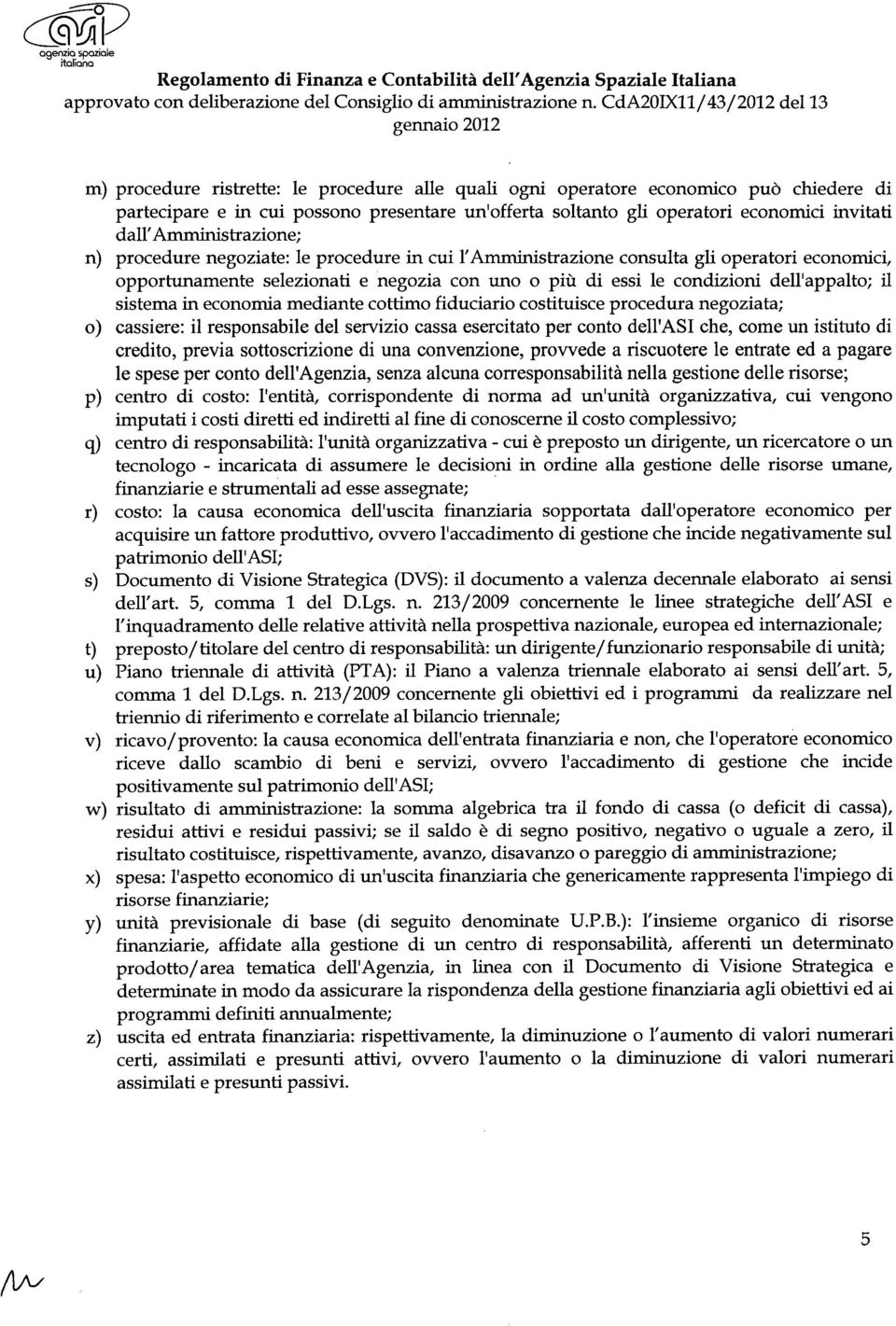 il sistema in economia mediante cottimo fiduciario costituisce procedura negoziata; o) cassiere: il responsabile del servizio cassa esercitato per conto dell'asi che, come un istituto di credito,