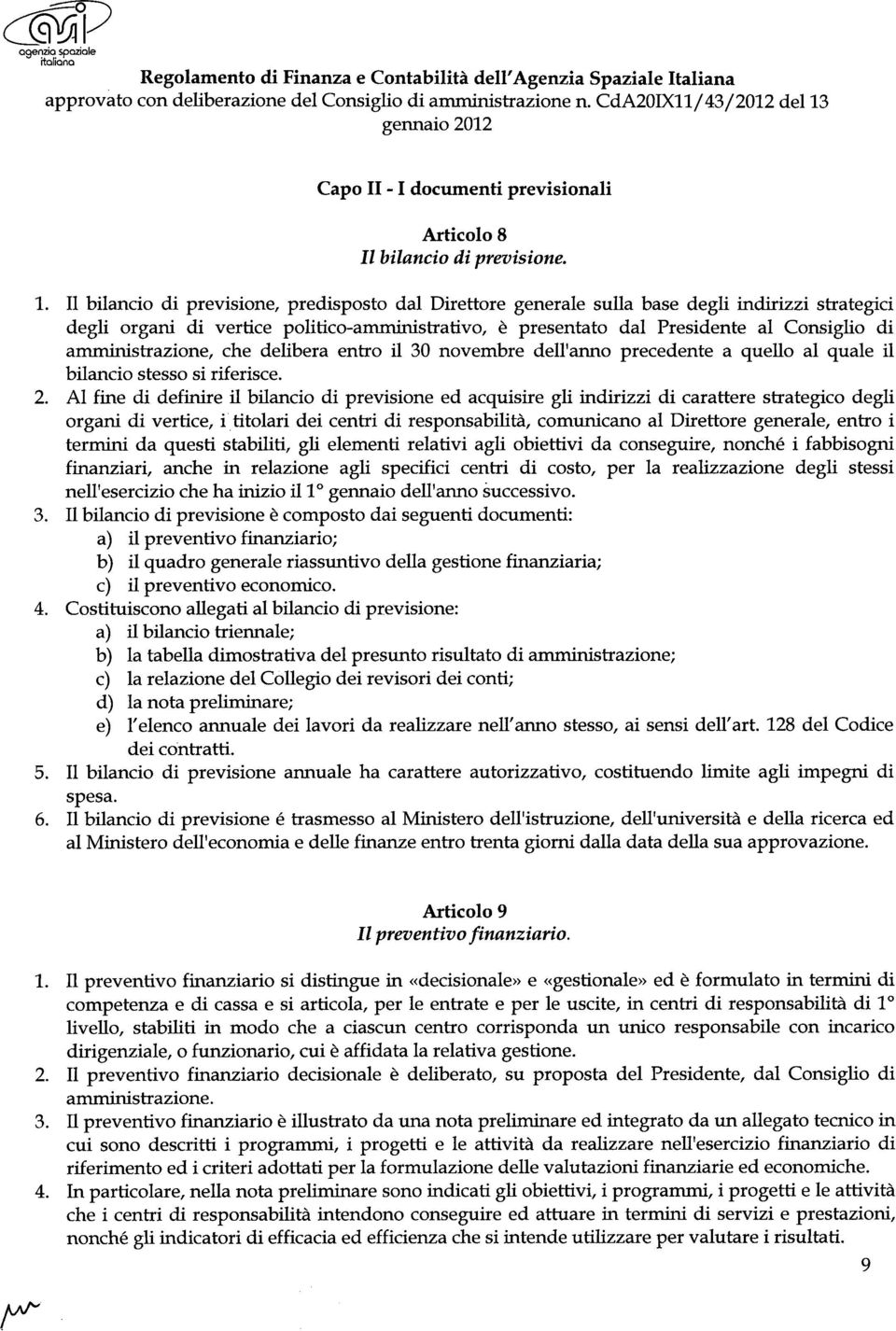 Il bilancio di previsione, predisposto dal Direttore generale sulla base degli indirizzi strategici degli organi di vertice politico-arruninistrativo, è presentato dal Presidente al Consiglio di