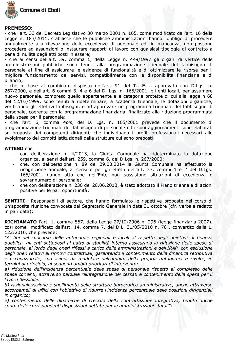 instaurare rapporti di lavoro con qualsiasi tipologia di contratto a pena di nullità degli atti posti in essere; - che ai sensi dell'art. 39, comma 1, della Legge n.