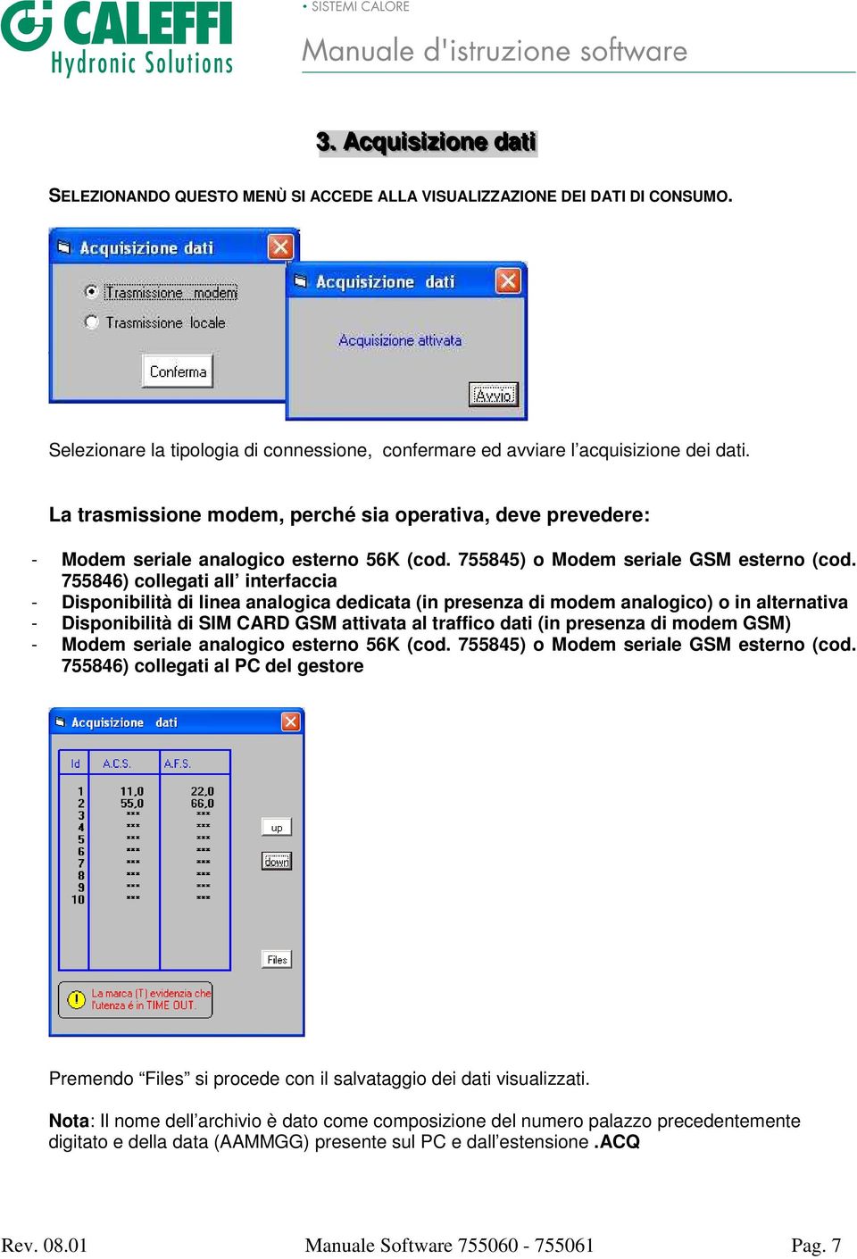 La trasmissione modem, perché sia operativa, deve prevedere: - Modem seriale analogico esterno 56K (cod. 755845) o Modem seriale GSM esterno (cod.