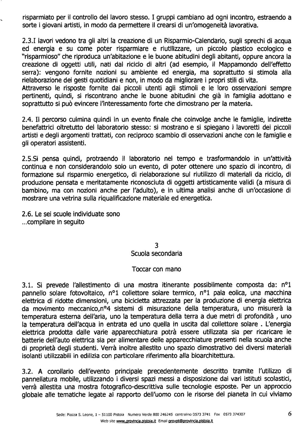 in piccolo plastico ecologico e "risparmioso" che riproduca un'abitazione e le buone abitudini degli abitanti, oppure ancora la creazione di oggetti utili, nati dal riciclo di altri (ad esempio, il