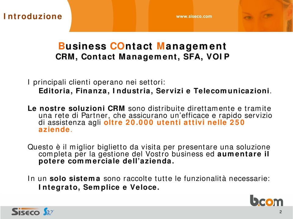 Le nostre soluzioni CRM sono distribuite direttamente e tramite una rete di Partner, che assicurano un efficace e rapido servizio di assistenza agli oltre 20.