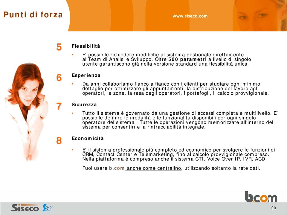 Esperienza Da anni collaboriamo fianco a fianco con i clienti per studiare ogni minimo dettaglio per ottimizzare gli appuntamenti, la distribuzione del lavoro agli operatori, le zone, la resa degli