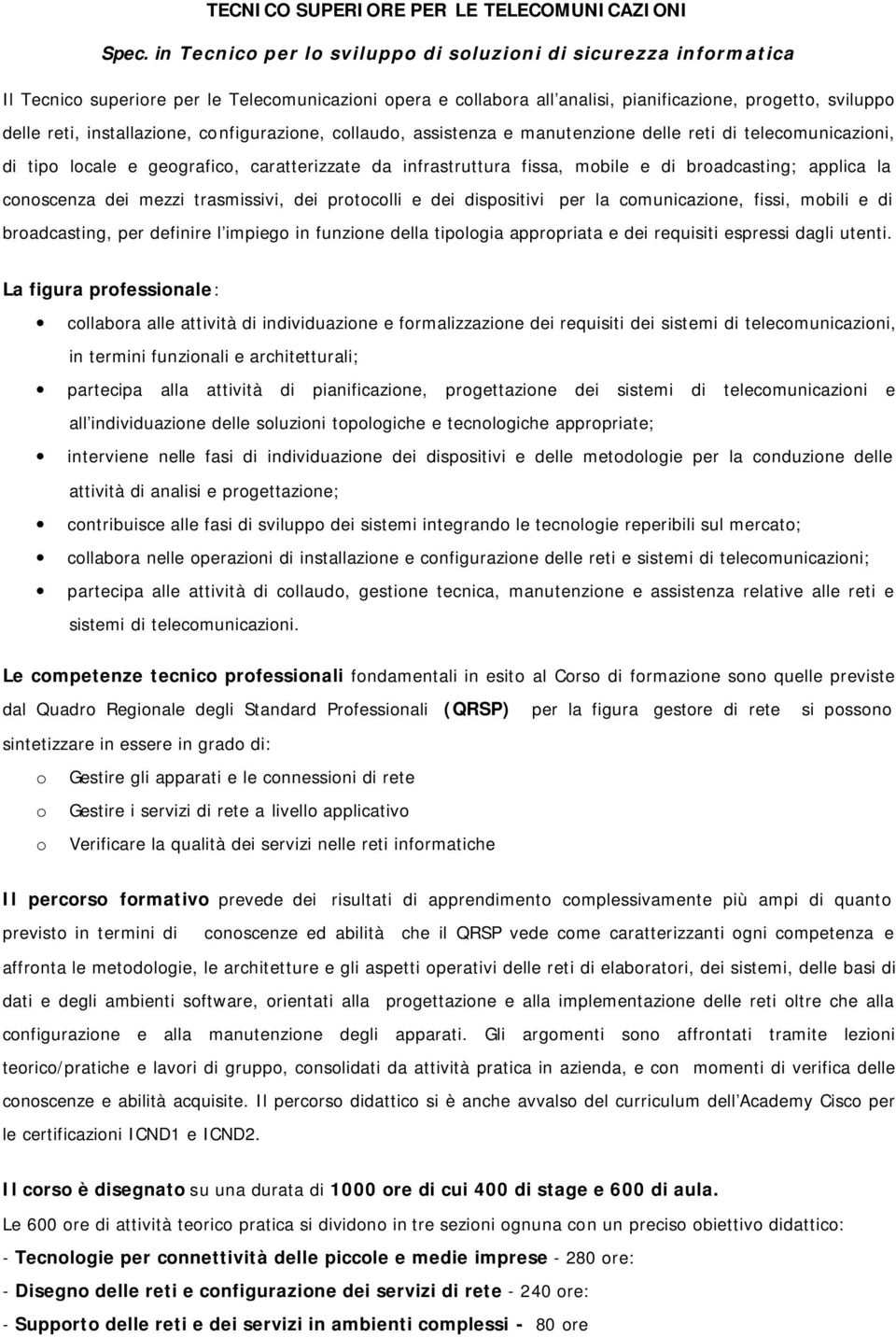 installazione, configurazione, collaudo, assistenza e manutenzione delle reti di telecomunicazioni, di tipo locale e geografico, caratterizzate da infrastruttura fissa, mobile e di broadcasting;