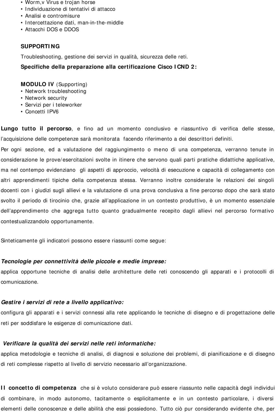 Specifiche della preparazione alla certificazione Cisco ICND 2: MODULO IV (Supporting) Network troubleshooting Network security Servizi per i teleworker Concetti IPV6 Lungo tutto il percorso, e fino