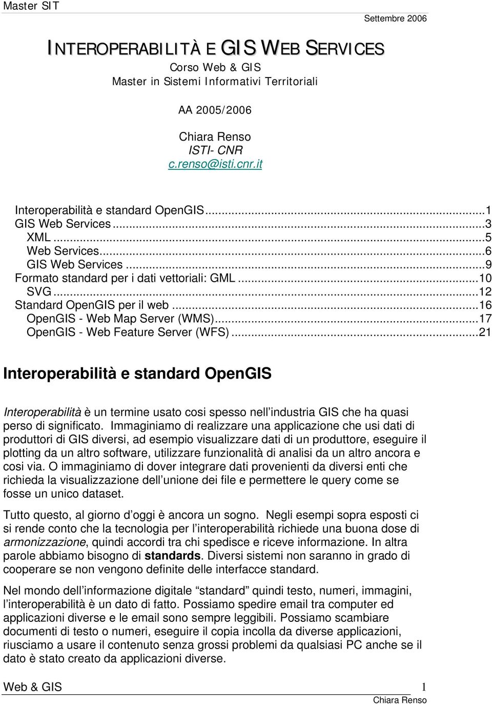 ..17 OpenGIS - Web Feature Server (WFS)...21 Interoperabilità e standard OpenGIS Interoperabilità è un termine usato cosi spesso nell industria GIS che ha quasi perso di significato.