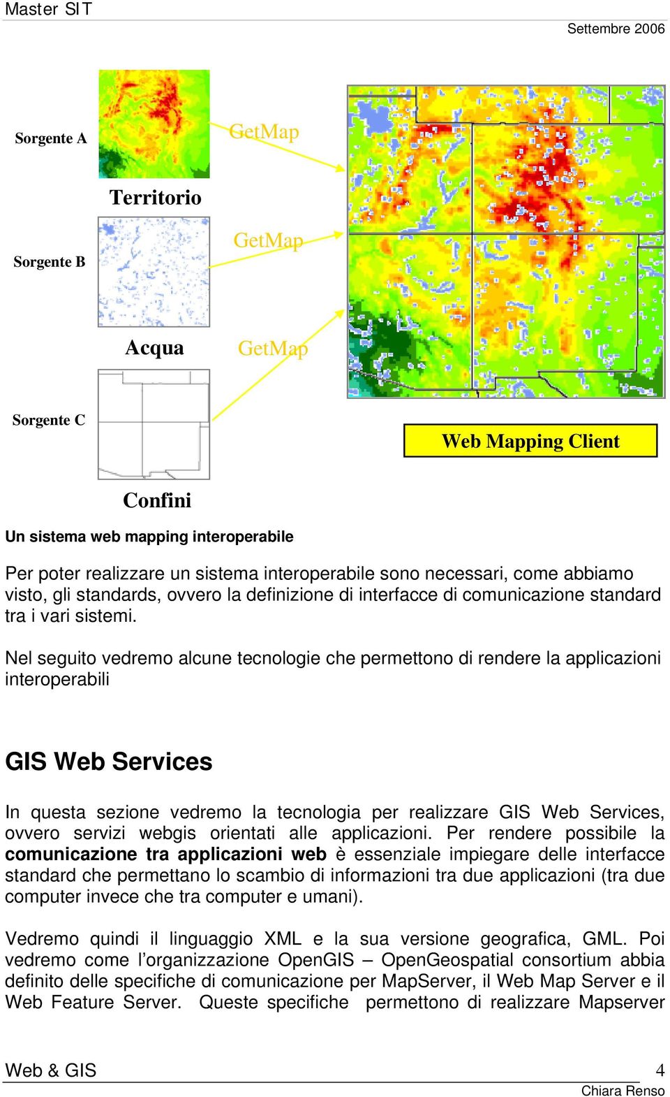 Nel seguito vedremo alcune tecnologie che permettono di rendere la applicazioni interoperabili GIS Web Services In questa sezione vedremo la tecnologia per realizzare GIS Web Services, ovvero servizi