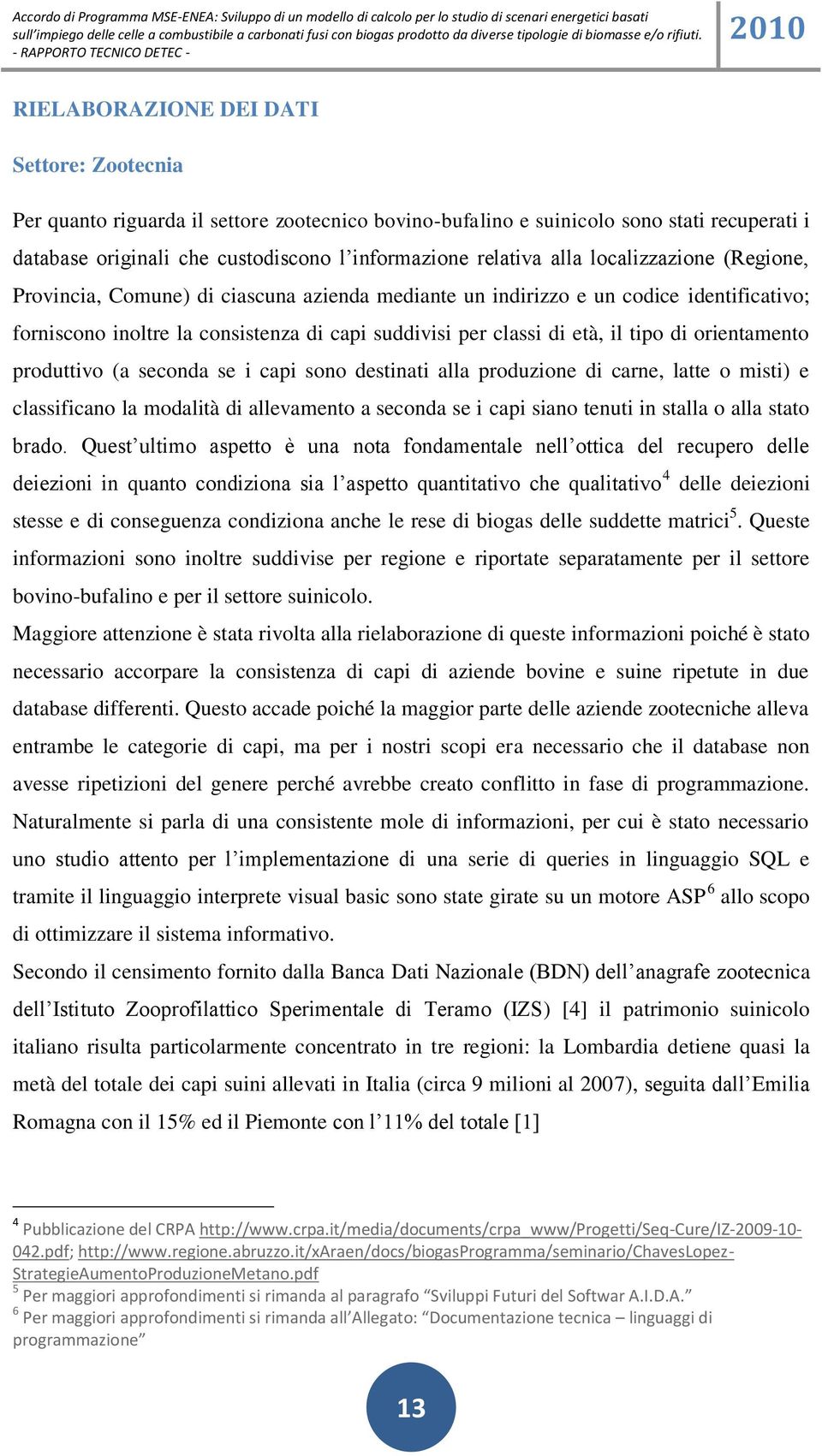 di orientamento produttivo (a seconda se i capi sono destinati alla produzione di carne, latte o misti) e classificano la modalità di allevamento a seconda se i capi siano tenuti in stalla o alla