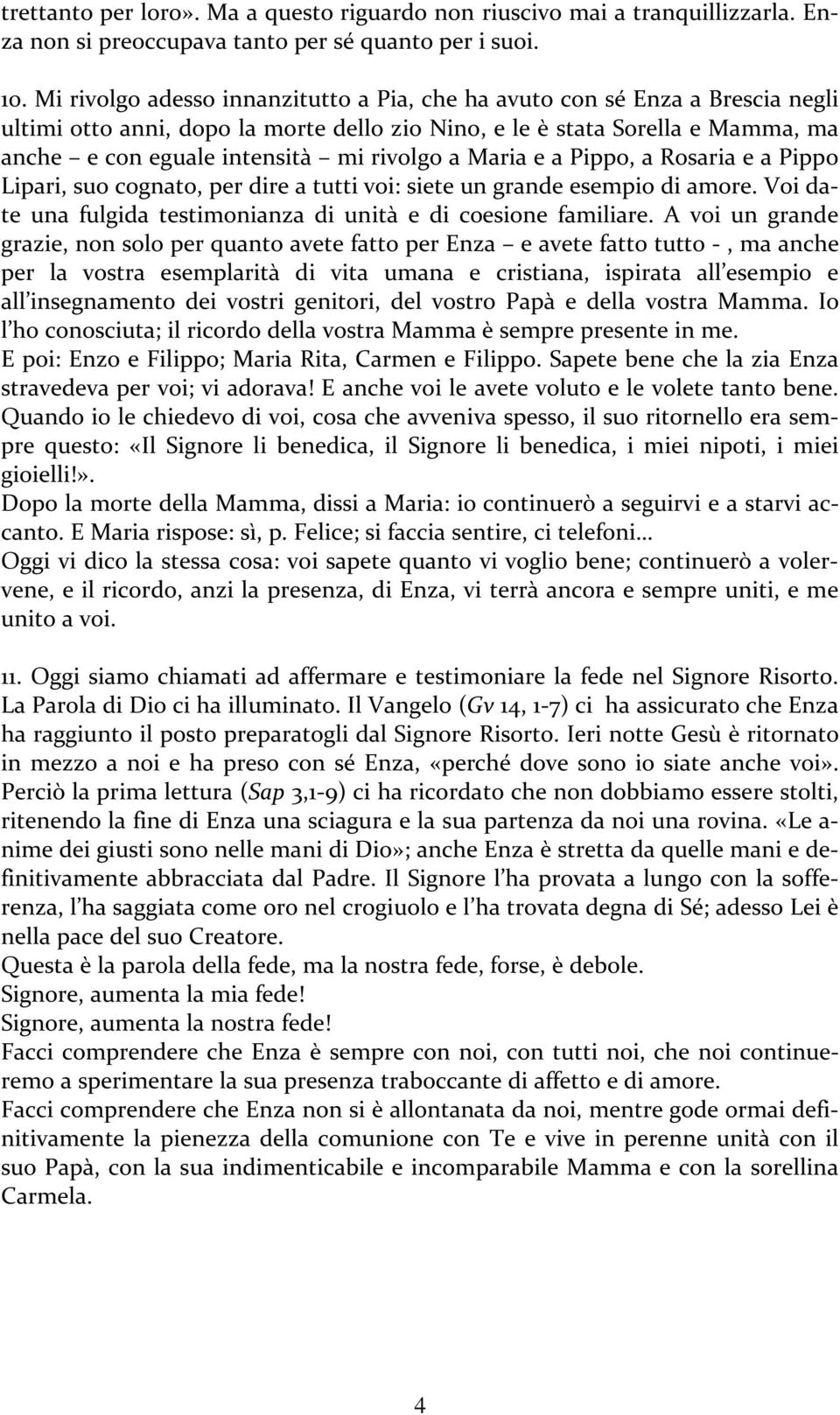 a Maria e a Pippo, a Rosaria e a Pippo Lipari, suo cognato, per dire a tutti voi: siete un grande esempio di amore. Voi date una fulgida testimonianza di unità e di coesione familiare.